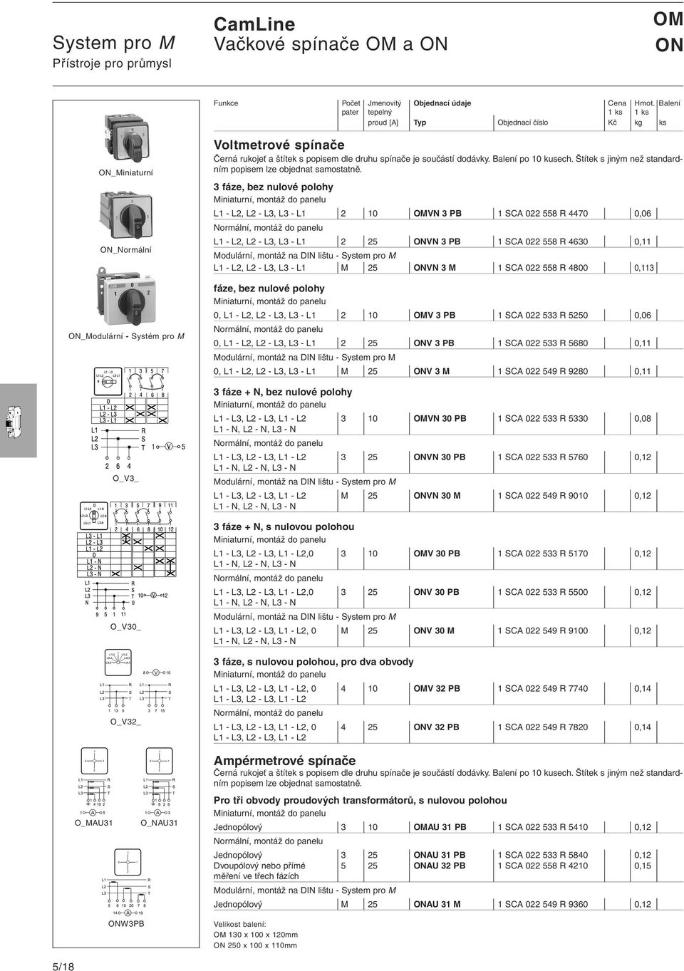 L3, L3 - L1 2 10 VN 3 PB 1 SCA 022 558 R 4470 0,06 L1 - L2, L2 - L3, L3 - L1 2 25 VN 3 PB 1 SCA 022 558 R 4630 0,11 L1 - L2, L2 - L3, L3 - L1 M 25 VN 3 M 1 SCA 022 558 R 4800 0,113 fáze, bez nulové