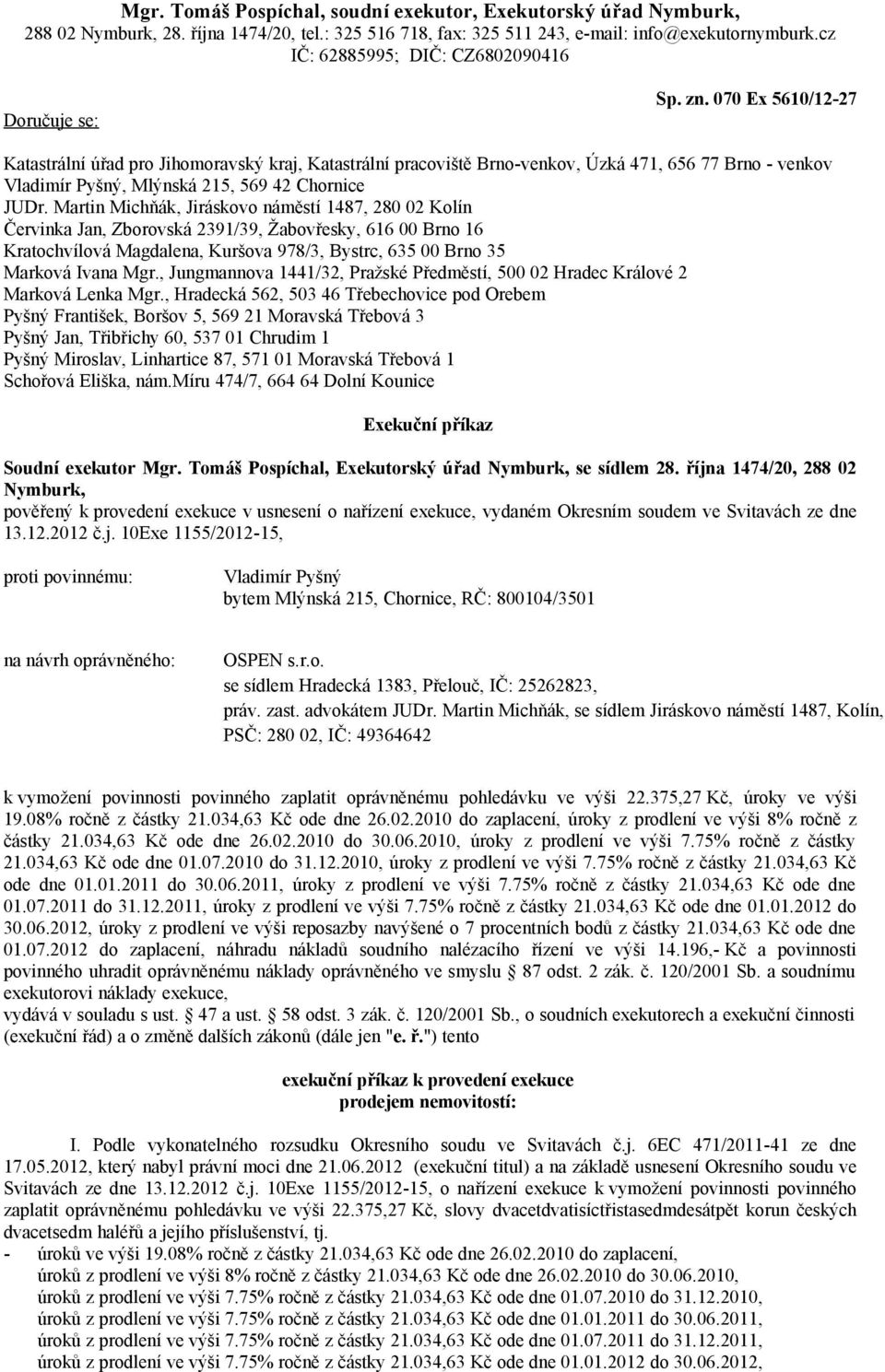 Martin Michňák, Jiráskovo náměstí 1487, 280 02 Kolín Červinka Jan, Zborovská 2391/39, Žabovřesky, 616 00 Brno 16 Kratochvílová Magdalena, Kuršova 978/3, Bystrc, 635 00 Brno 35 Marková Ivana Mgr.