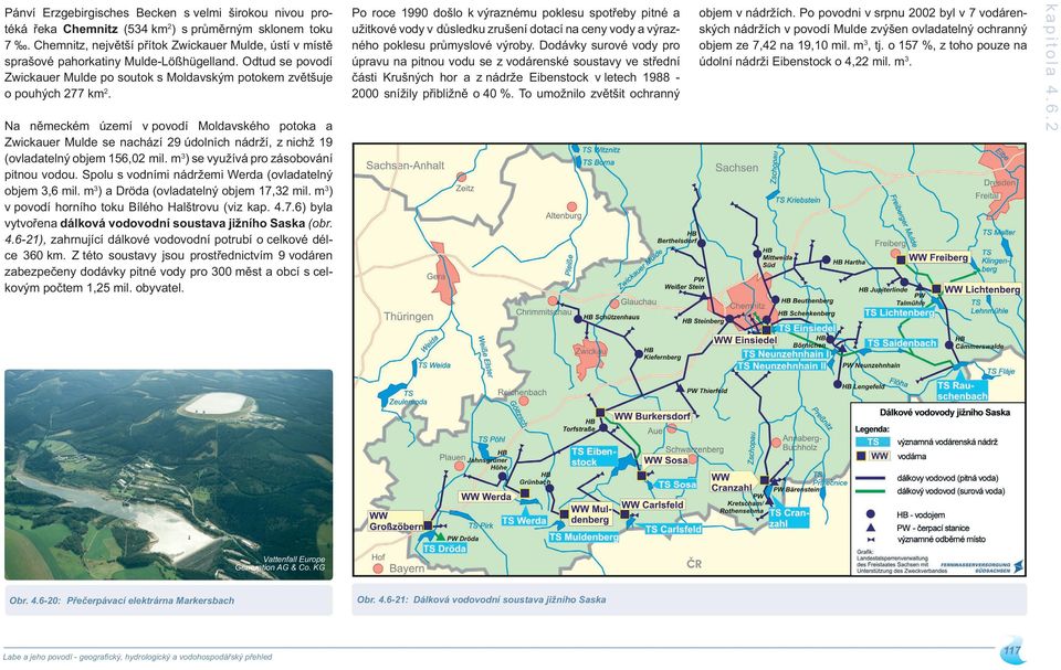 To umožnilo zvětšit ochranný objem v nádržích. Po povodni v srpnu byl v 7 vodárenských nádržích v povodí Mulde zvýšen ovladatelný ochranný objem ze 7,4 na 9, mil. m3, tj.