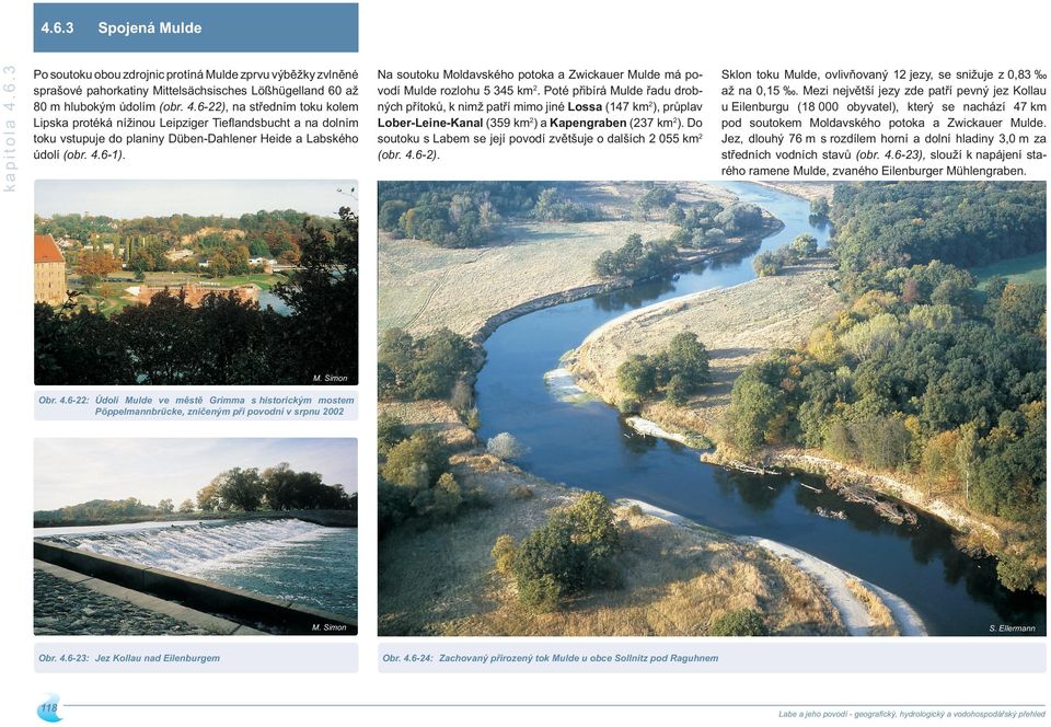 Poté přibírá Mulde řadu drobných přítoků, k nimž patří mimo jiné Lossa (47 km), průplav Lober-Leine-Kanal (359 km) a Kapengraben (37 km).