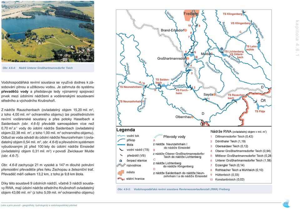 Z nádrže Rauschenbach (ovladatelný objem 5, mil. m3, z toho 4, mil. m3 ochranného objemu) lze prostřednictvím revírní vodárenské soustavy a přes potoky Haselbach a Saidenbach (obr. 4.6-5) převádět samospádem více než,7 m3.
