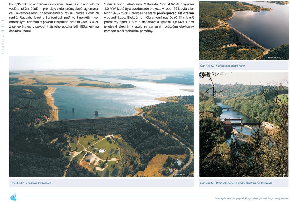 V místě vodní elektrárny Mittweida (obr. 4.6-4) o výkonu, MW, která byla uvedena do provozu v roce 93, byla v letech 98-988 v provozu nejstarší přečerpávací elektrárna v povodí Labe.