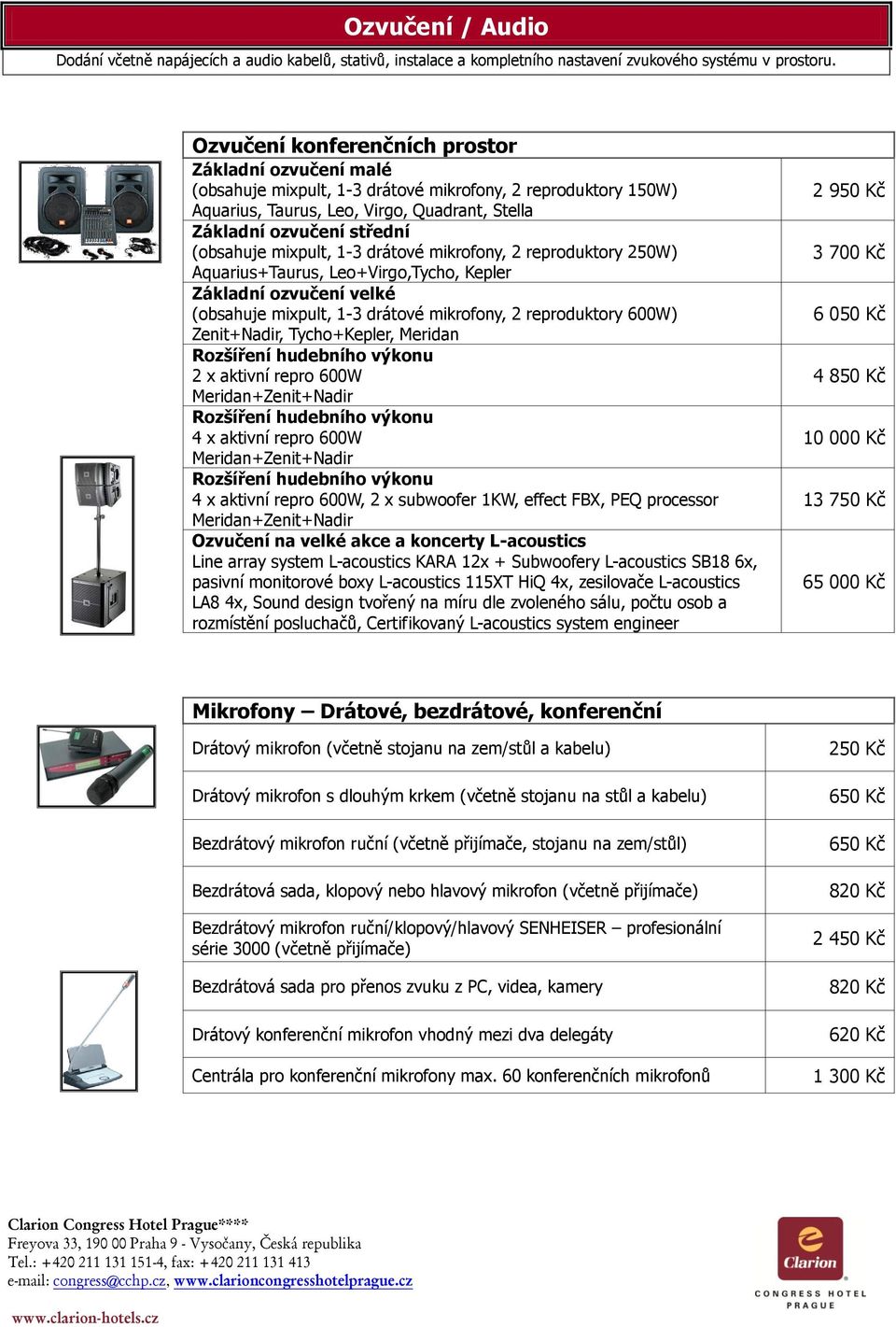 mixpult, 1-3 drátové mikrofony, 2 reproduktory 250W) Aquarius+Taurus, Leo+Virgo,Tycho, Kepler Základní ozvučení velké (obsahuje mixpult, 1-3 drátové mikrofony, 2 reproduktory 600W) Zenit+Nadir,