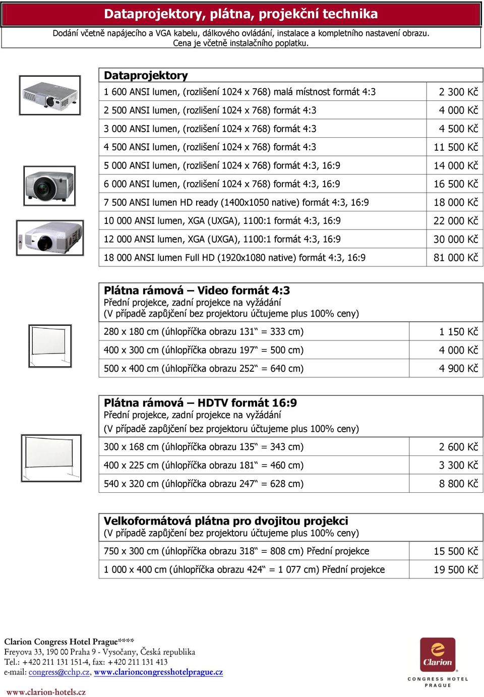 4:3 4 500 Kč 4 500 ANSI lumen, (rozlišení 1024 x 768) formát 4:3 1 5 000 ANSI lumen, (rozlišení 1024 x 768) formát 4:3, 16:9 14 000 Kč 6 000 ANSI lumen, (rozlišení 1024 x 768) formát 4:3, 16:9 16 500