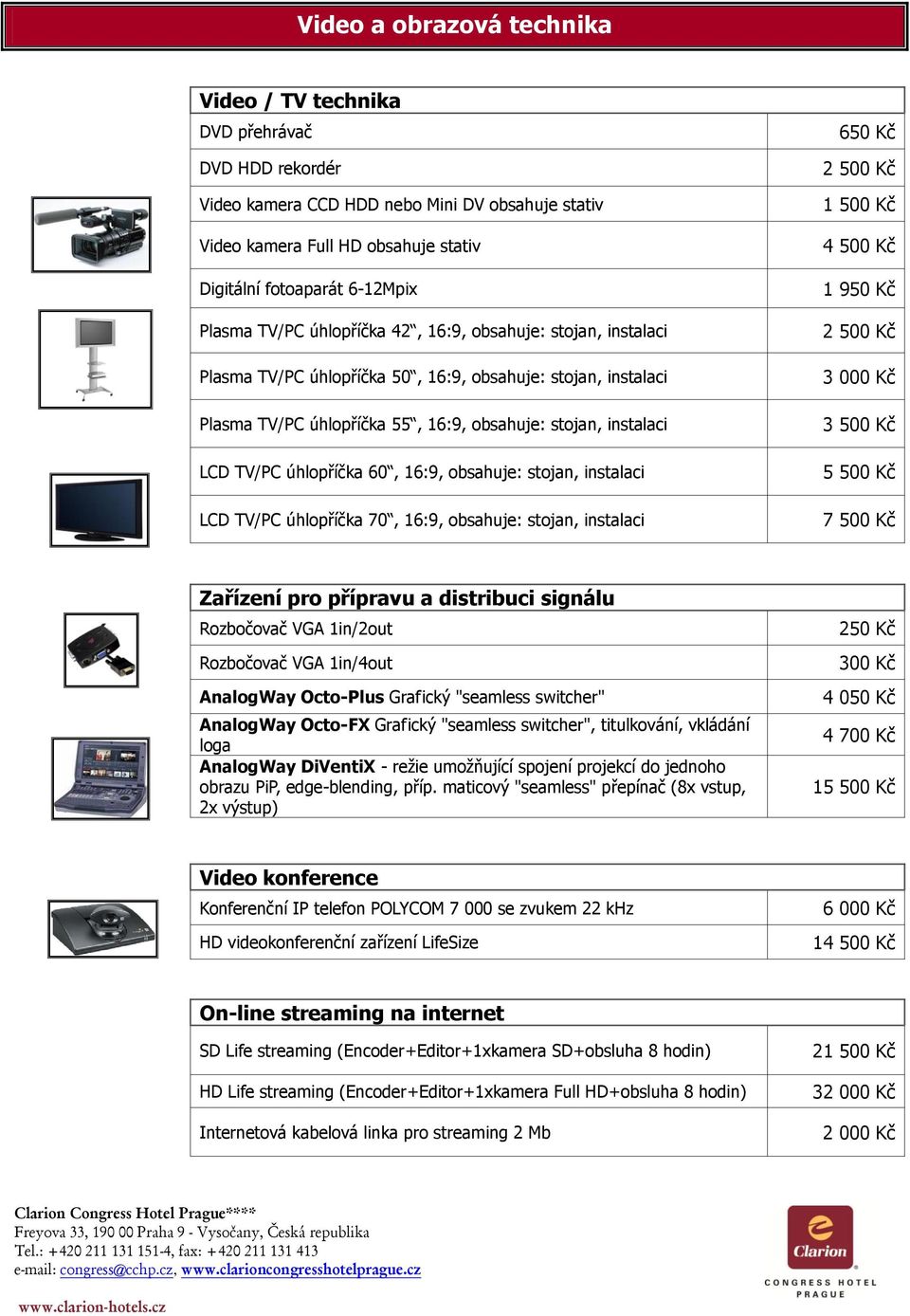 úhlopříčka 60, 16:9, obsahuje: stojan, instalaci LCD TV/PC úhlopříčka 70, 16:9, obsahuje: stojan, instalaci 2 500 Kč 4 500 Kč 1 950 Kč 2 500 Kč 3 000 Kč 3 500 Kč 5 500 Kč 7 500 Kč Zařízení pro