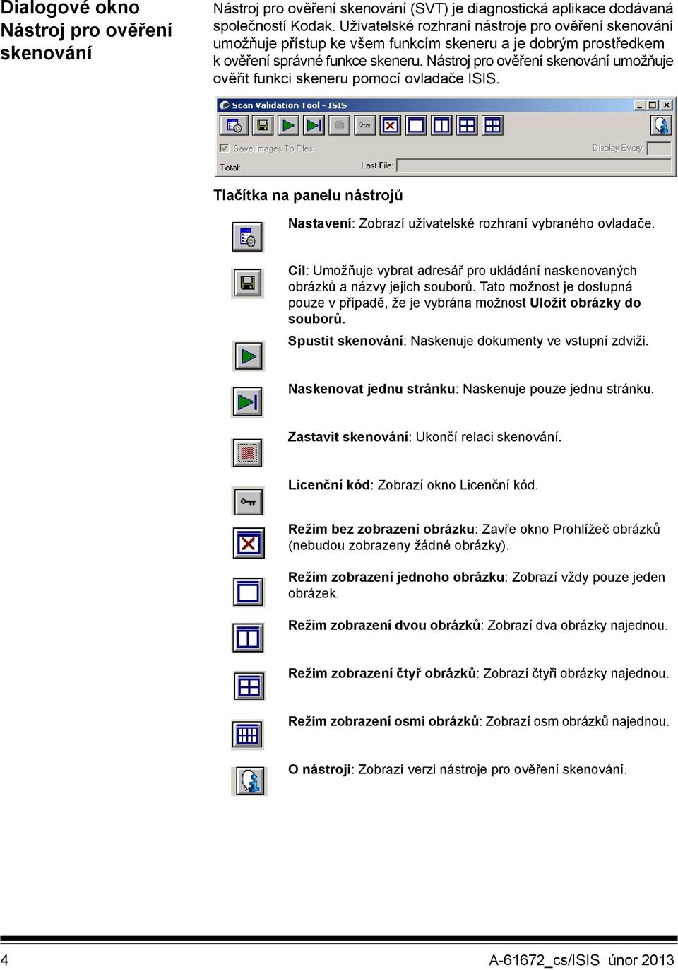 Nástroj pro ověření skenování umožňuje ověřit funkci skeneru pomocí ovladače ISIS. Tlačítka na panelu nástrojů Nastavení: Zobrazí uživatelské rozhraní vybraného ovladače.