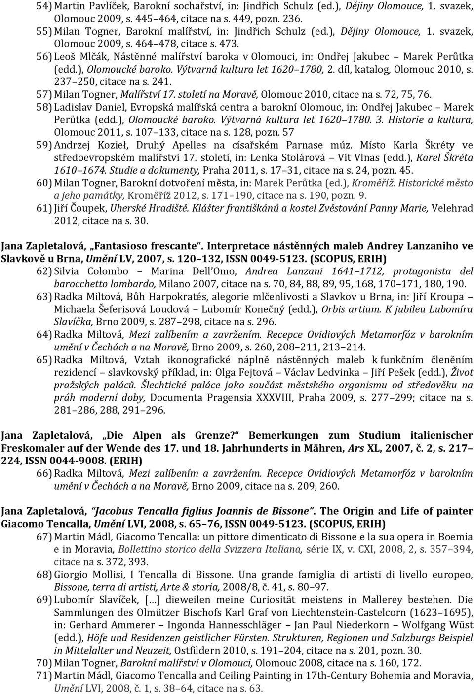 56) Leoš Mlčák, Nástěnné malířství baroka v Olomouci, in: Ondřej Jakubec Marek Perůtka (edd.), Olomoucké baroko. Výtvarná kultura let 1620 1780, 2. díl, katalog, Olomouc 2010, s. 237 250, citace na s.