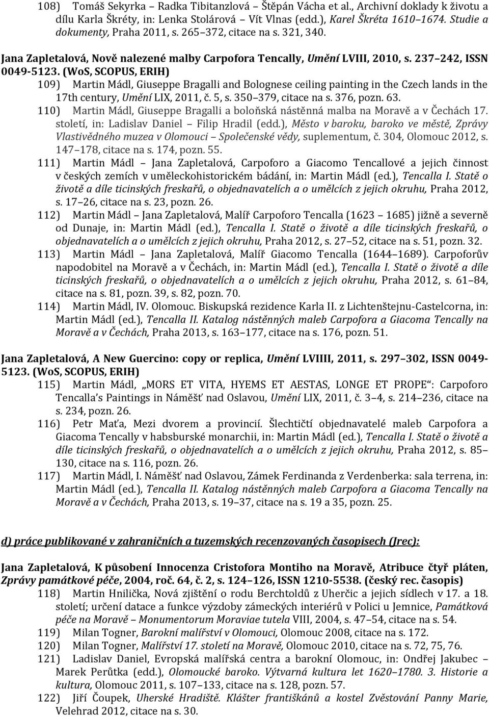 (WoS, SCOPUS, ERIH) 109) Martin Mádl, Giuseppe Bragalli and Bolognese ceiling painting in the Czech lands in the 17th century, Umění LIX, 2011, č. 5, s. 350 379, citace na s. 376, pozn. 63.