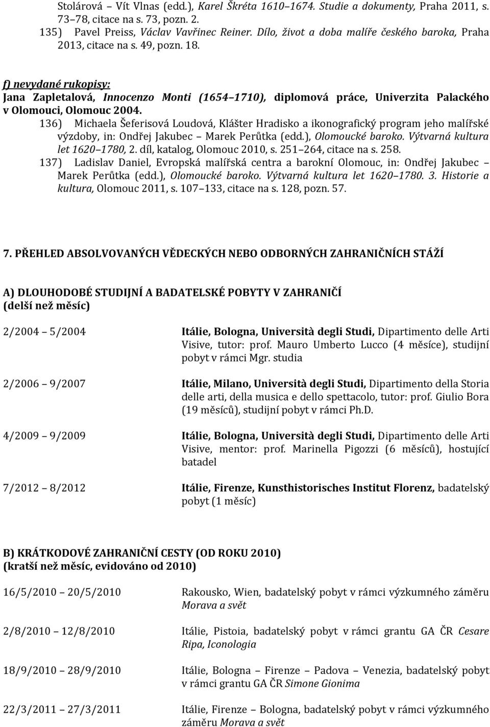 f) nevydané rukopisy: Jana Zapletalová, Innocenzo Monti (1654 1710), diplomová práce, Univerzita Palackého v Olomouci, Olomouc 2004.