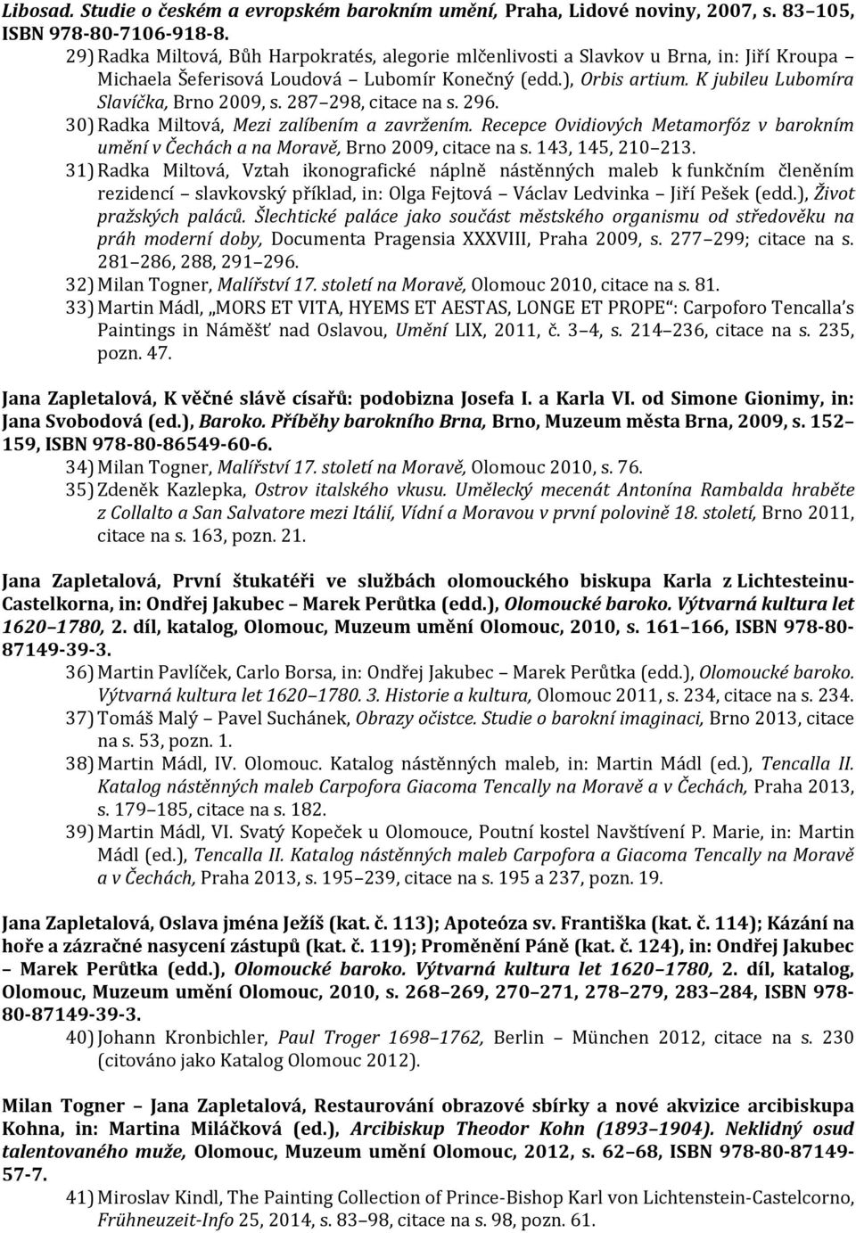 287 298, citace na s. 296. 30) Radka Miltová, Mezi zalíbením a zavržením. Recepce Ovidiových Metamorfóz v barokním umění v Čechách a na Moravě, Brno 2009, citace na s. 143, 145, 210 213.