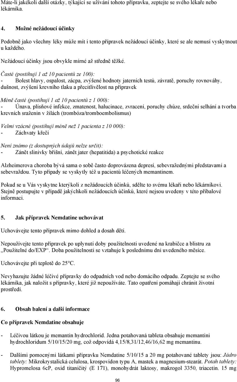 Časté (postihují 1 až 10 pacientů ze 100): - Bolest hlavy, ospalost, zácpa, zvýšené hodnoty jaterních testů, závratě, poruchy rovnováhy, dušnost, zvýšení krevního tlaku a přecitlivělost na přípravek