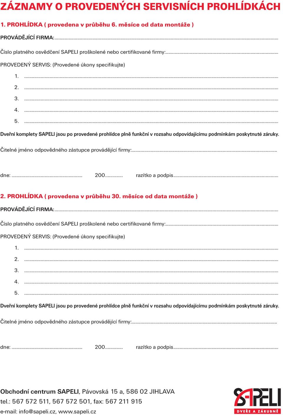 Čitelné jméno odpovědného zástupce provádějící firmy:... dne:... 200... razítko a podpis... 2. PROHLÍDKA ( provedena v průběhu 30. měsíce od data montáže ) PROVÁDĚJÍCÍ FIRMA:.