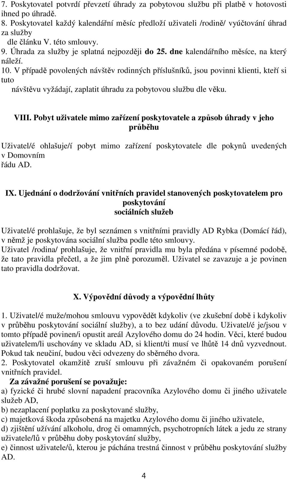 dne kalendářního měsíce, na který náleží. 10. V případě povolených návštěv rodinných příslušníků, jsou povinni klienti, kteří si tuto návštěvu vyžádají, zaplatit úhradu za pobytovou službu dle věku.