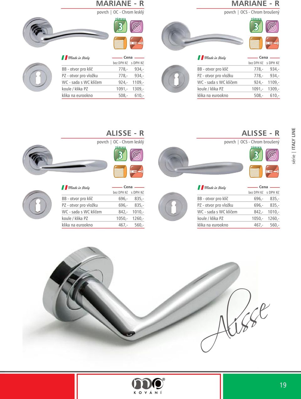 ALISSE - R ALISSE - R BB - otvor pro klíč 696,- 85,- PZ - otvor pro vložku 696,- 85,- WC - sada s WC klíčem 842,- 1010,- koule / klika PZ 1050,- 1260,- klika na eurookno