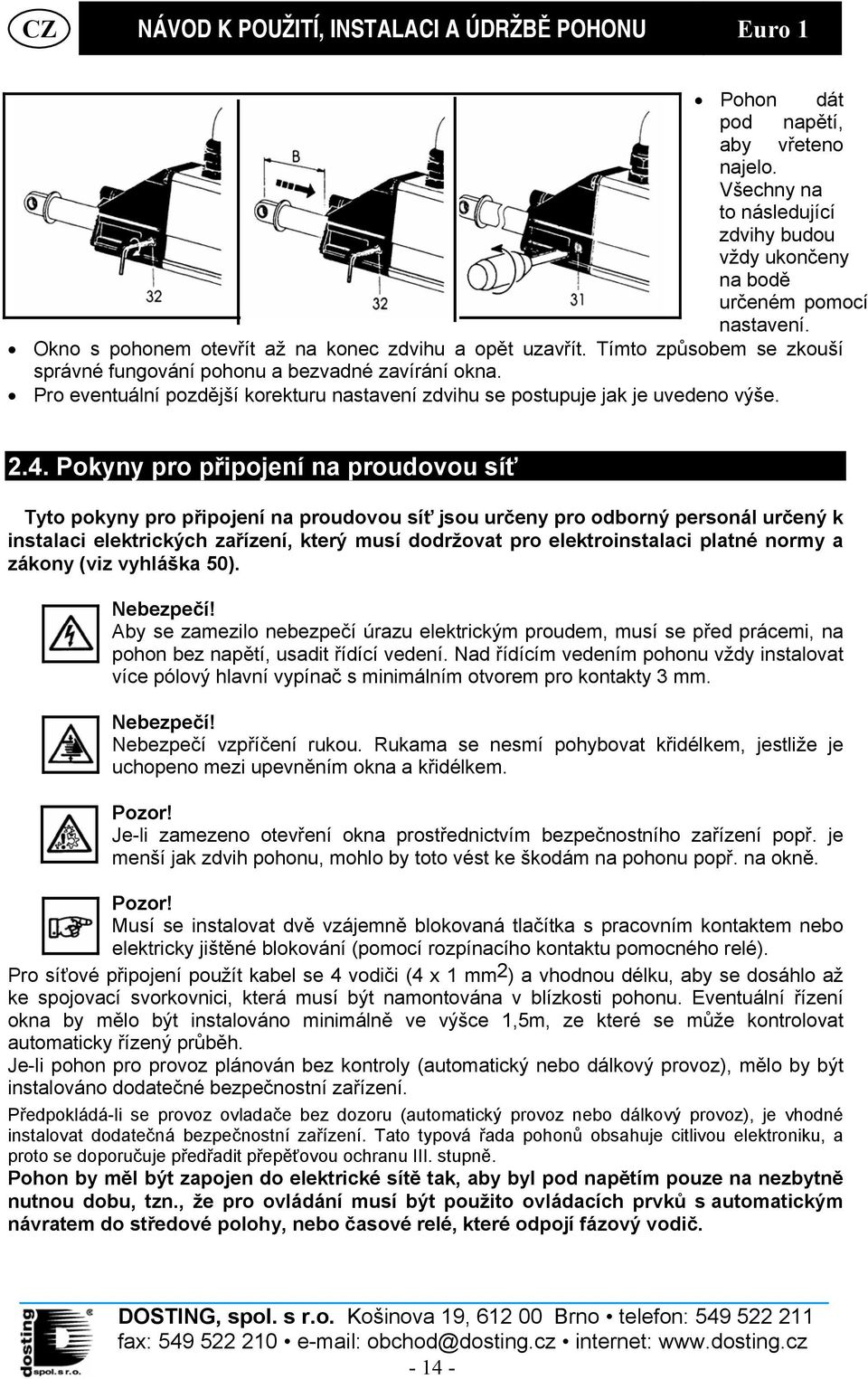 Pokyny pro připojení na proudovou síť Tyto pokyny pro připojení na proudovou síť jsou určeny pro odborný personál určený k instalaci elektrických zařízení, který musí dodržovat pro elektroinstalaci