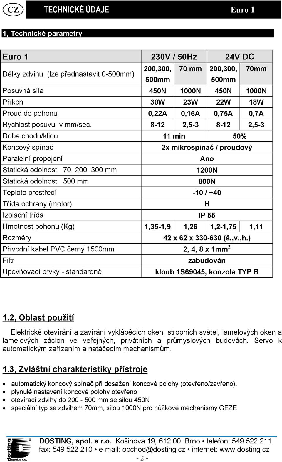 8-12 2,5-3 8-12 2,5-3 Doba chodu/klidu 11 min 50% Koncový spínač 2x mikrospínač / proudový Paralelní propojení Ano Statická odolnost 70, 200, 300 mm 1200N Statická odolnost 500 mm 800N Teplota