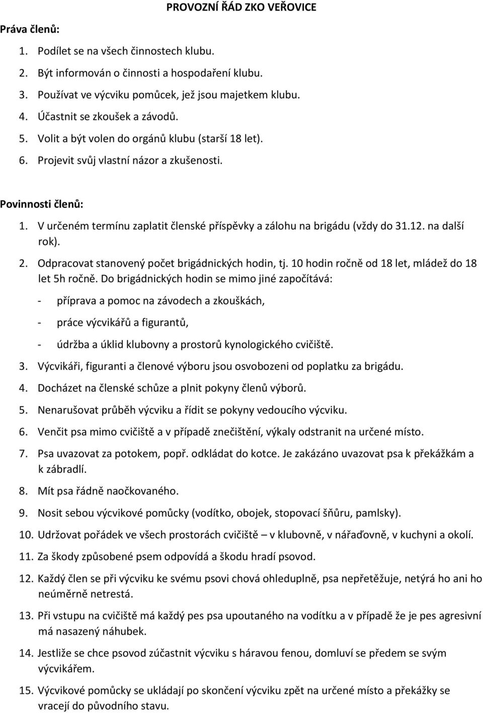 V určeném termínu zaplatit členské příspěvky a zálohu na brigádu (vždy do 31.12. na další rok). 2. Odpracovat stanovený počet brigádnických hodin, tj.