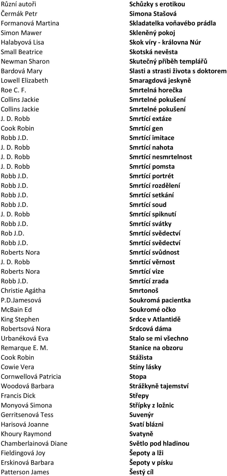 Smrtelná horečka Collins Jackie Smrtelné pokušení Collins Jackie Smrtelné pokušení J. D. Robb Smrtící extáze Smrtící gen Smrtící imitace J. D. Robb Smrtící nahota J. D. Robb Smrtící nesmrtelnost J. D. Robb Smrtící pomsta Smrtící portrét Smrtící rozdělení Smrtící setkání Smrtící soud J.