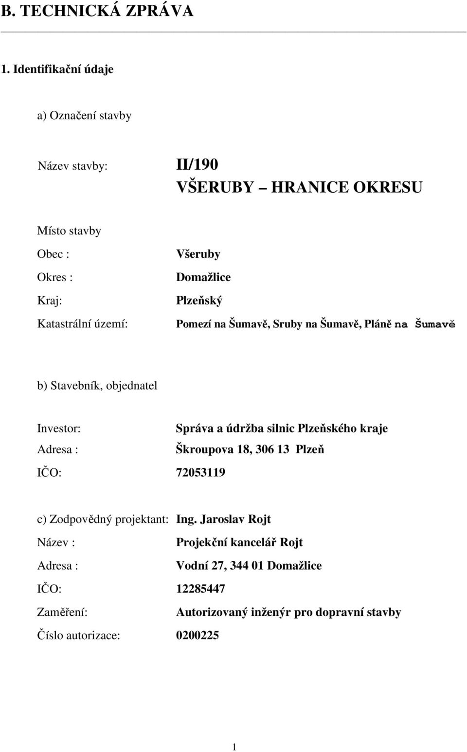 Všeruby Domažlice Plzeňský Pomezí na Šumavě, Sruby na Šumavě, Pláně na Šumavě b) Stavebník, objednatel Investor: Adresa : Správa a údržba