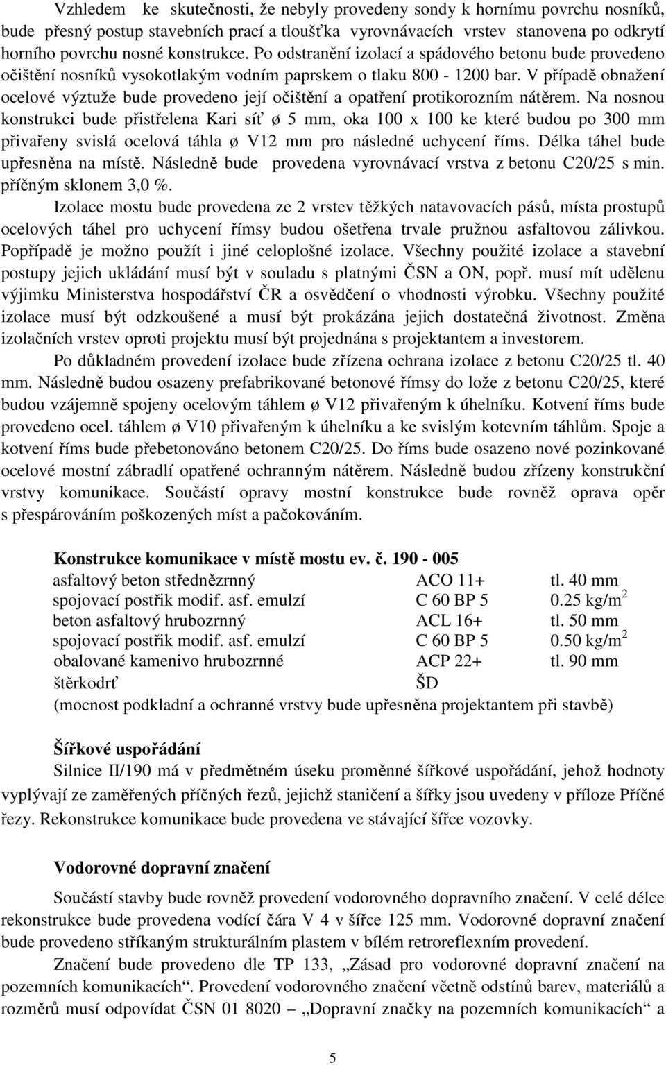 V případě obnažení ocelové výztuže bude provedeno její očištění a opatření protikorozním nátěrem.