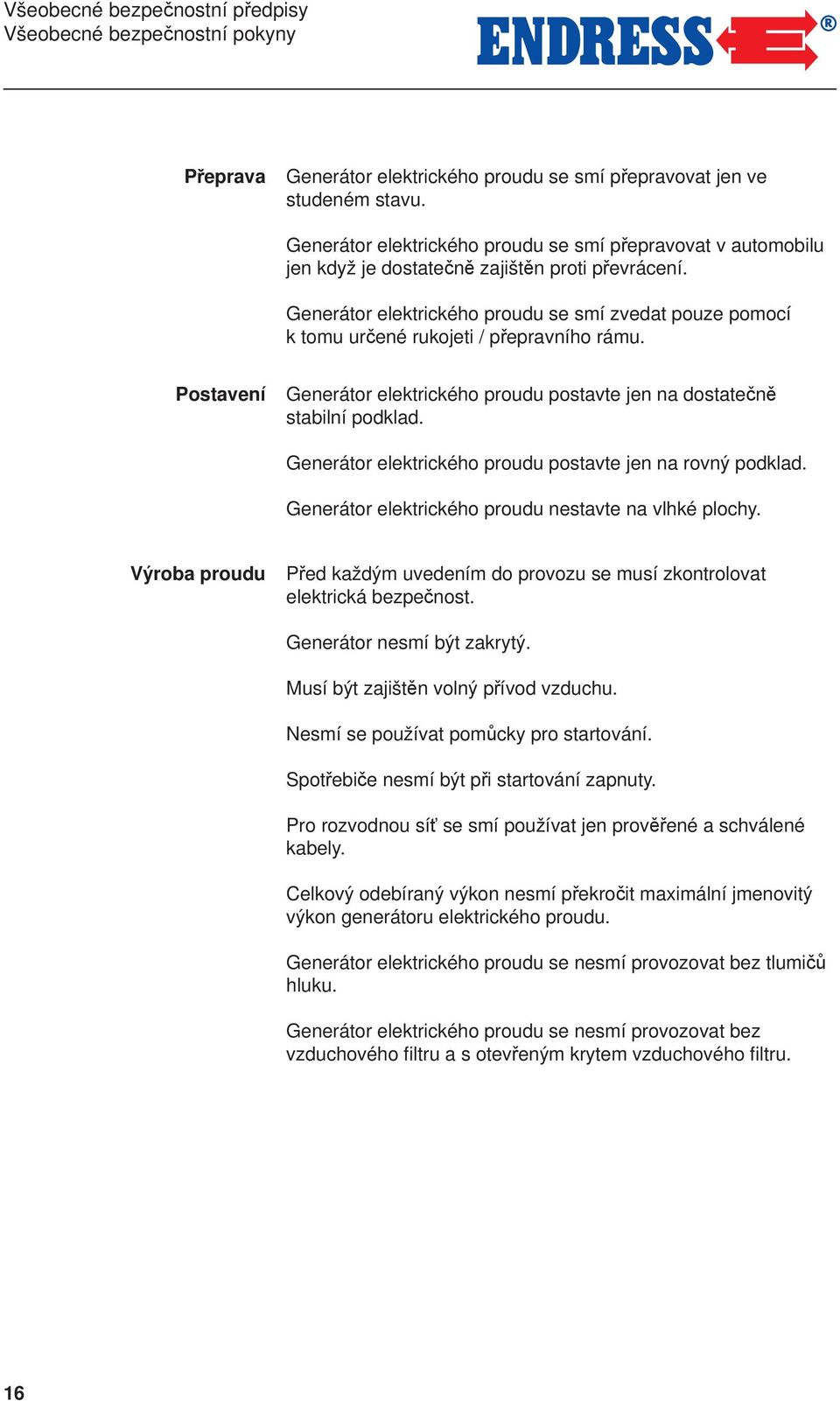 Generátor elektrického proudu se smí zvedat pouze pomocí k tomu určené rukojeti / přepravního rámu. Postavení Generátor elektrického proudu postavte jen na dostatečně stabilní podklad.