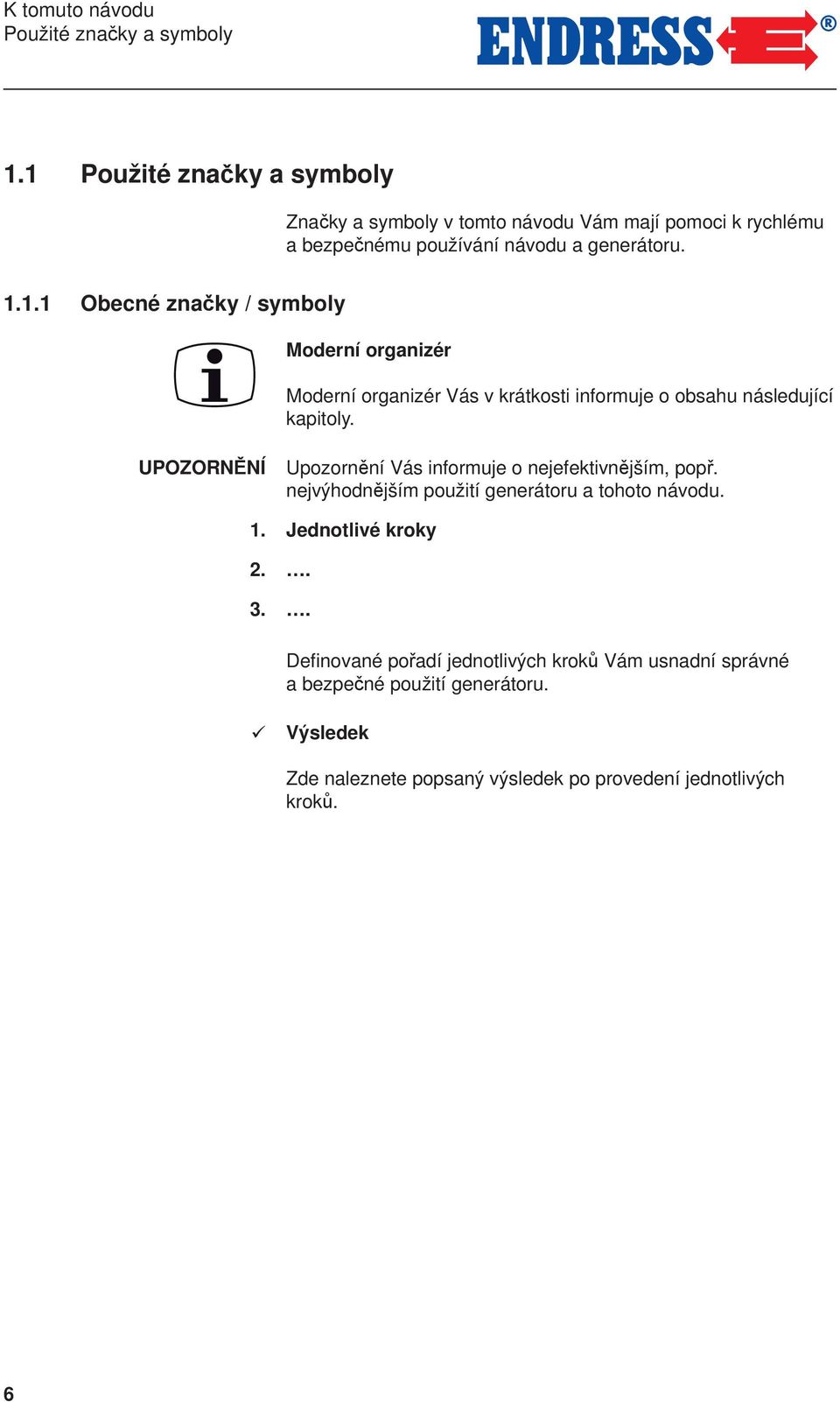 UPOZORNĚNÍ Upozornění Vás informuje o nejefektivnějším, popř. nejvýhodnějším použití generátoru a tohoto návodu. 1. Jednotlivé kroky 2.. 3.