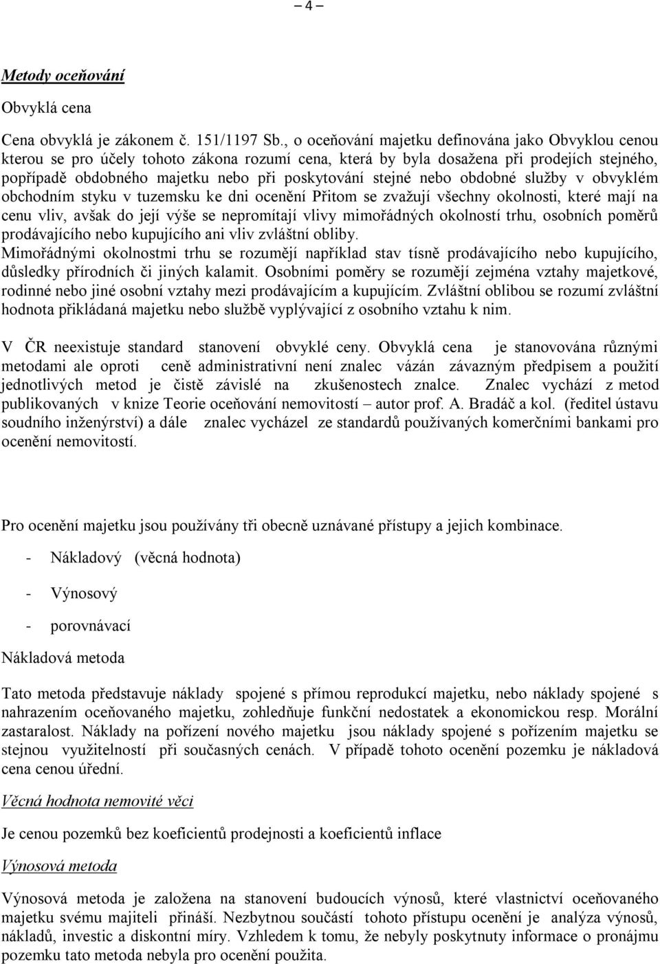 stejné nebo obdobné služby v obvyklém obchodním styku v tuzemsku ke dni ocenění Přitom se zvažují všechny okolnosti, které mají na cenu vliv, avšak do její výše se nepromítají vlivy mimořádných