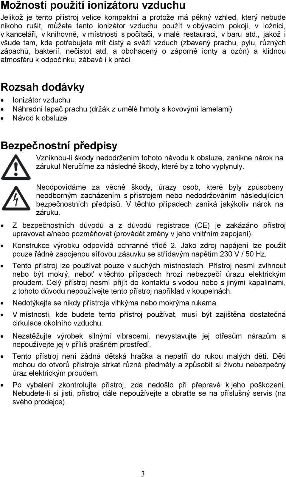 , jakož i všude tam, kde potřebujete mít čistý a svěží vzduch (zbavený prachu, pylu, různých zápachů, bakterií, nečistot atd.