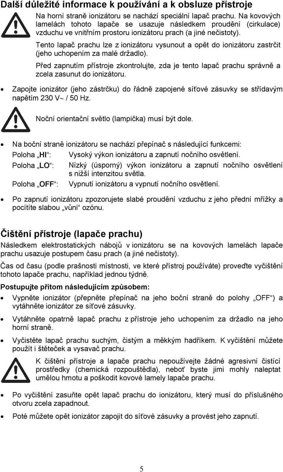 Tento lapač prachu lze z ionizátoru vysunout a opět do ionizátoru zastrčit (jeho uchopením za malé držadlo).