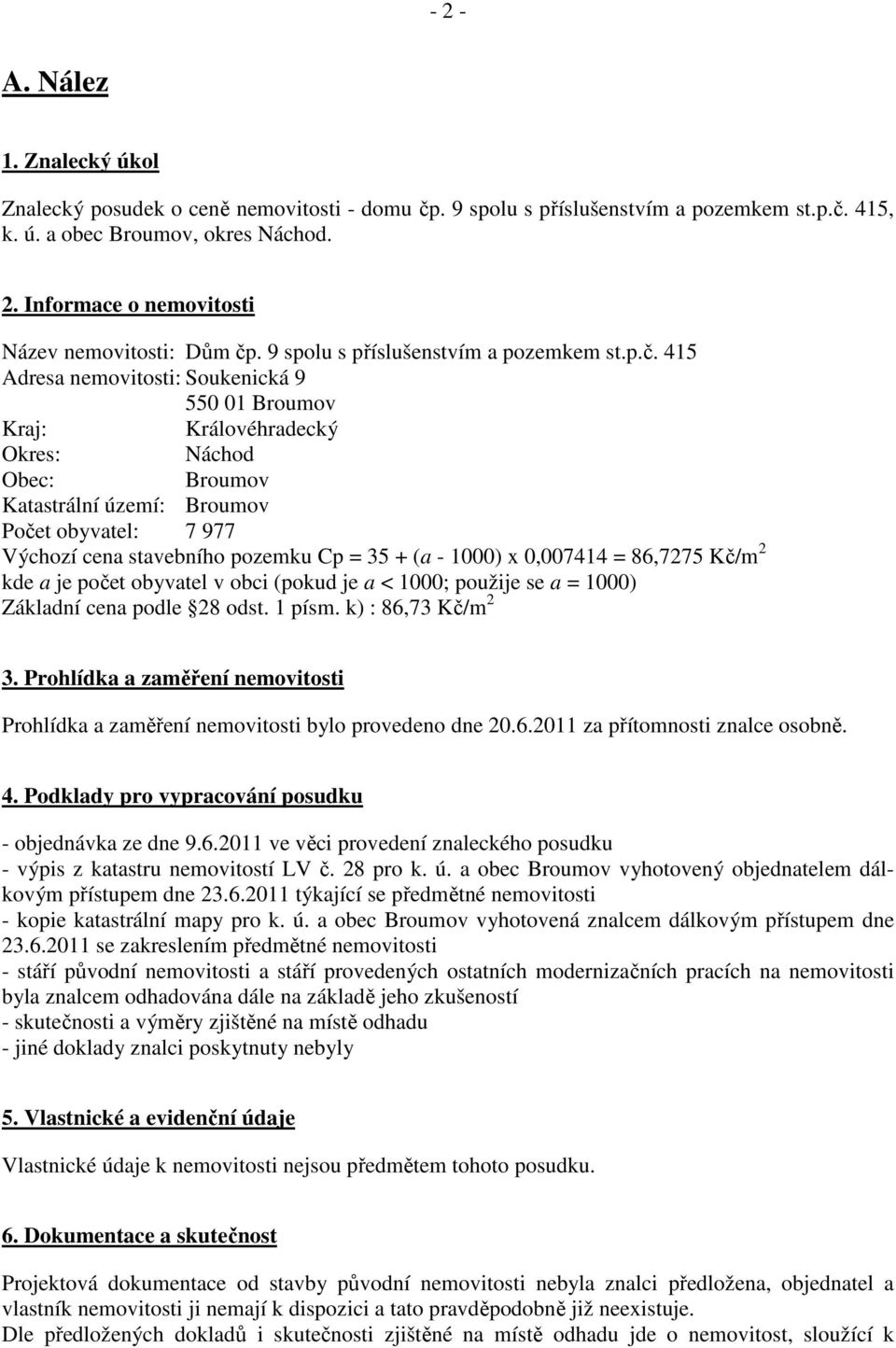 415 Adresa nemovitosti: Soukenická 9 550 01 Broumov Kraj: Královéhradecký Okres: Náchod Obec: Broumov Katastrální území: Broumov Počet obyvatel: 7 977 Výchozí cena stavebního pozemku Cp = 35 + (a -