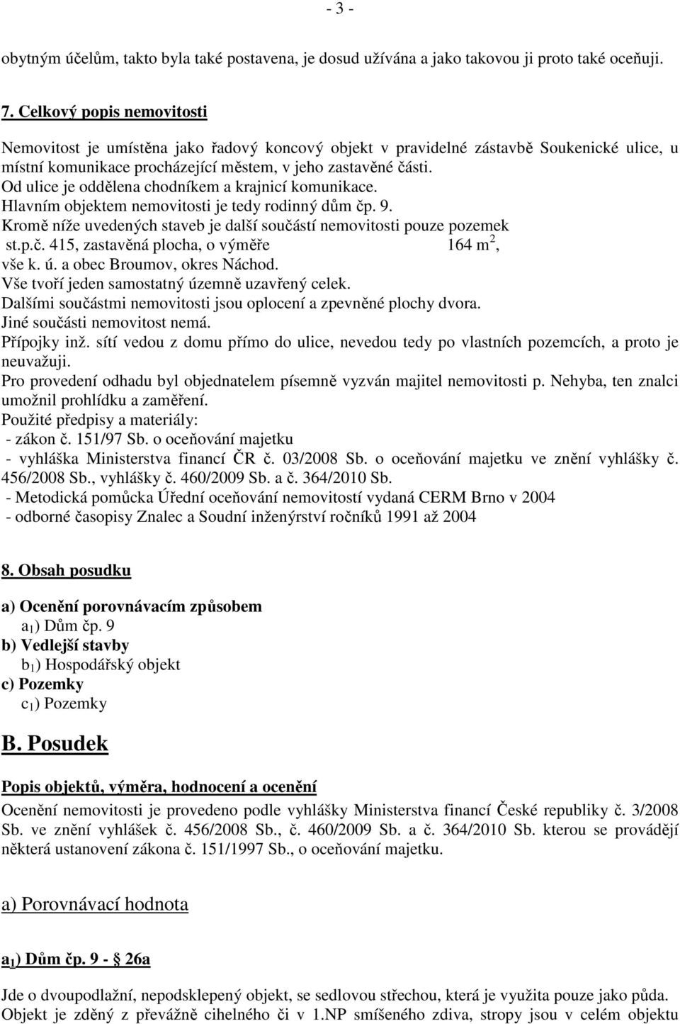 Od ulice je oddělena chodníkem a krajnicí komunikace. Hlavním objektem nemovitosti je tedy rodinný dům čp. 9. Kromě níže uvedených staveb je další součástí nemovitosti pouze pozemek st.p.č. 415, zastavěná plocha, o výměře 164 m 2, vše k.