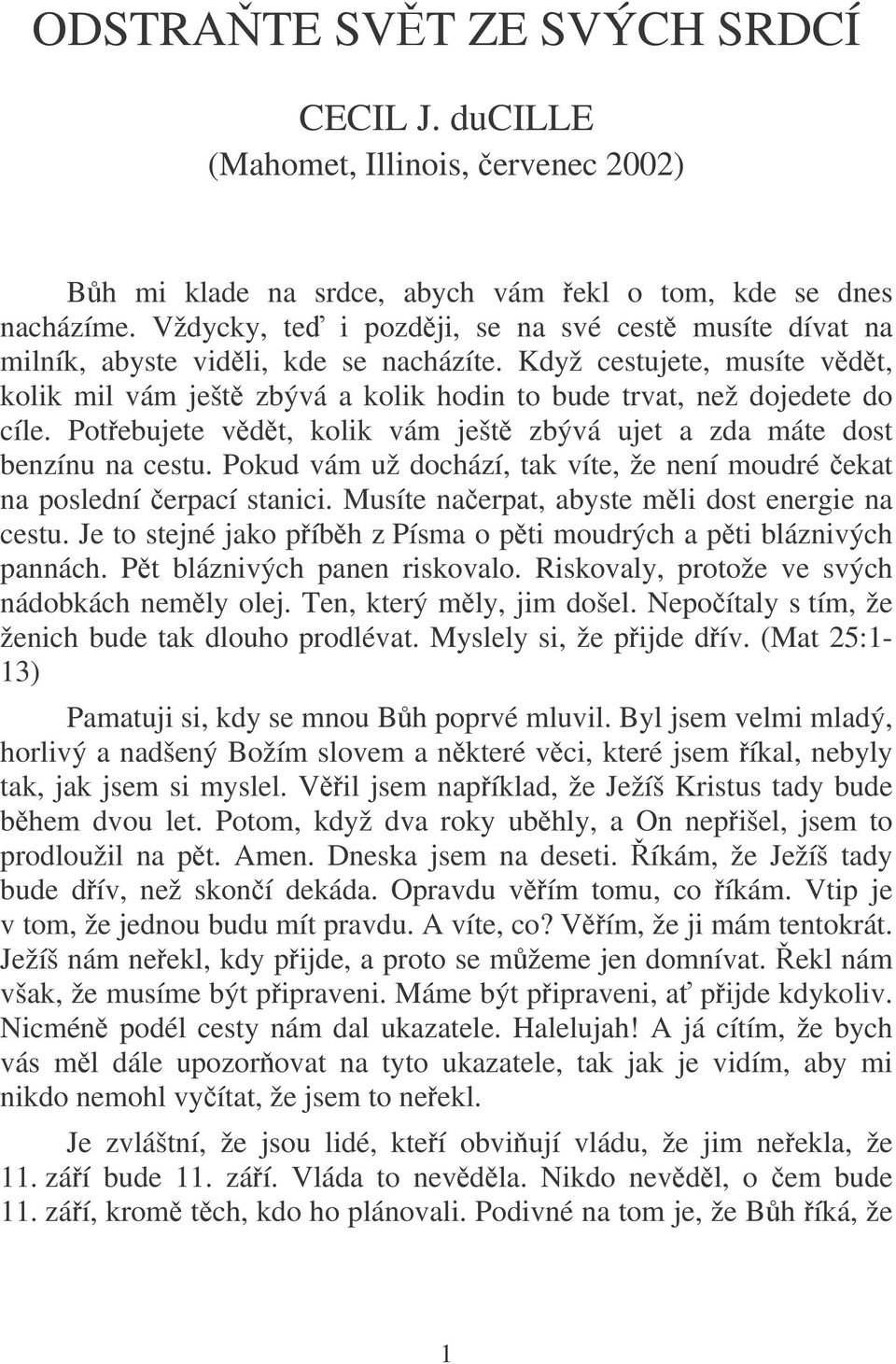 Potebujete vdt, kolik vám ješt zbývá ujet a zda máte dost benzínu na cestu. Pokud vám už dochází, tak víte, že není moudré ekat na poslední erpací stanici.