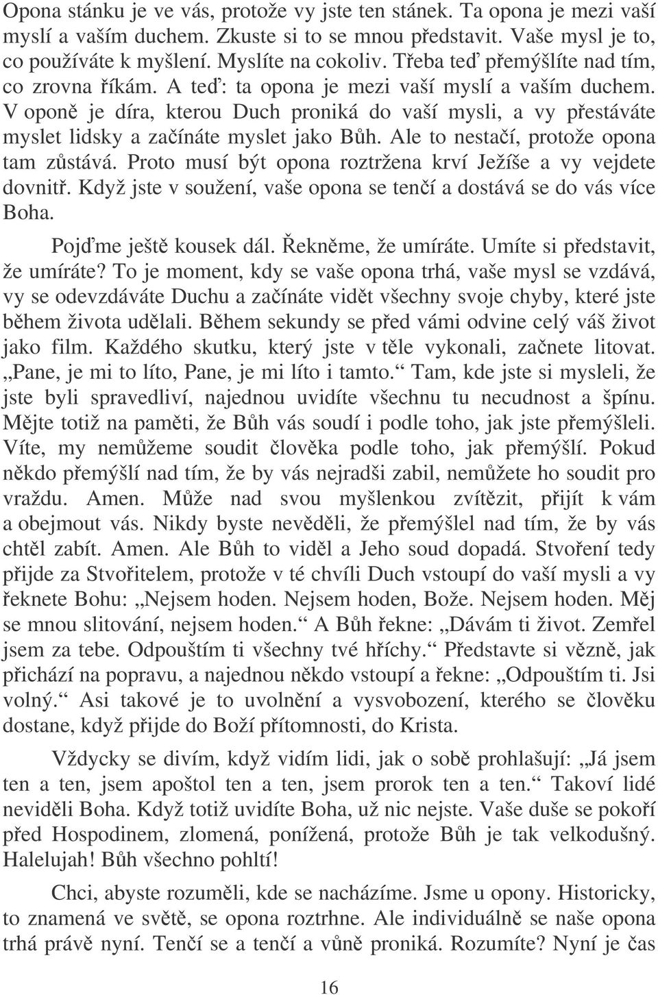 Ale to nestaí, protože opona tam zstává. Proto musí být opona roztržena krví Ježíše a vy vejdete dovnit. Když jste v soužení, vaše opona se tení a dostává se do vás více Boha. Pojme ješt kousek dál.