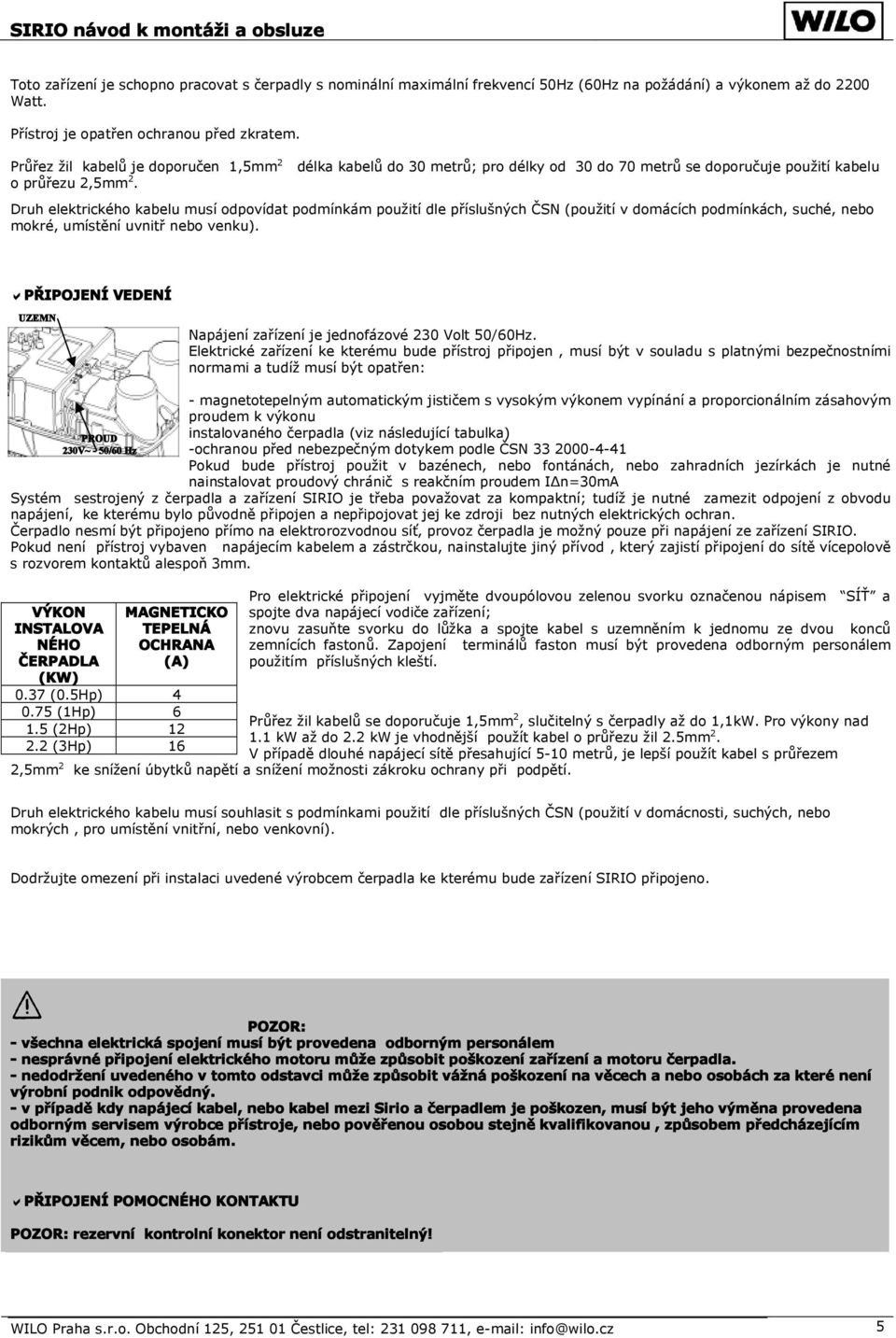 délka kabelů do 30 metrů; pro délky od 30 do 70 metrů se doporučuje použití kabelu Druh elektrického kabelu musí odpovídat podmínkám použití dle příslušných ČSN (použití v domácích podmínkách, suché,