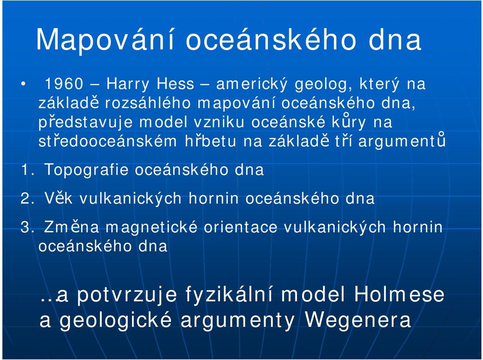 argumentů 1. Topografie oceánského dna 2. Věk vulkanických hornin oceánského dna 3.