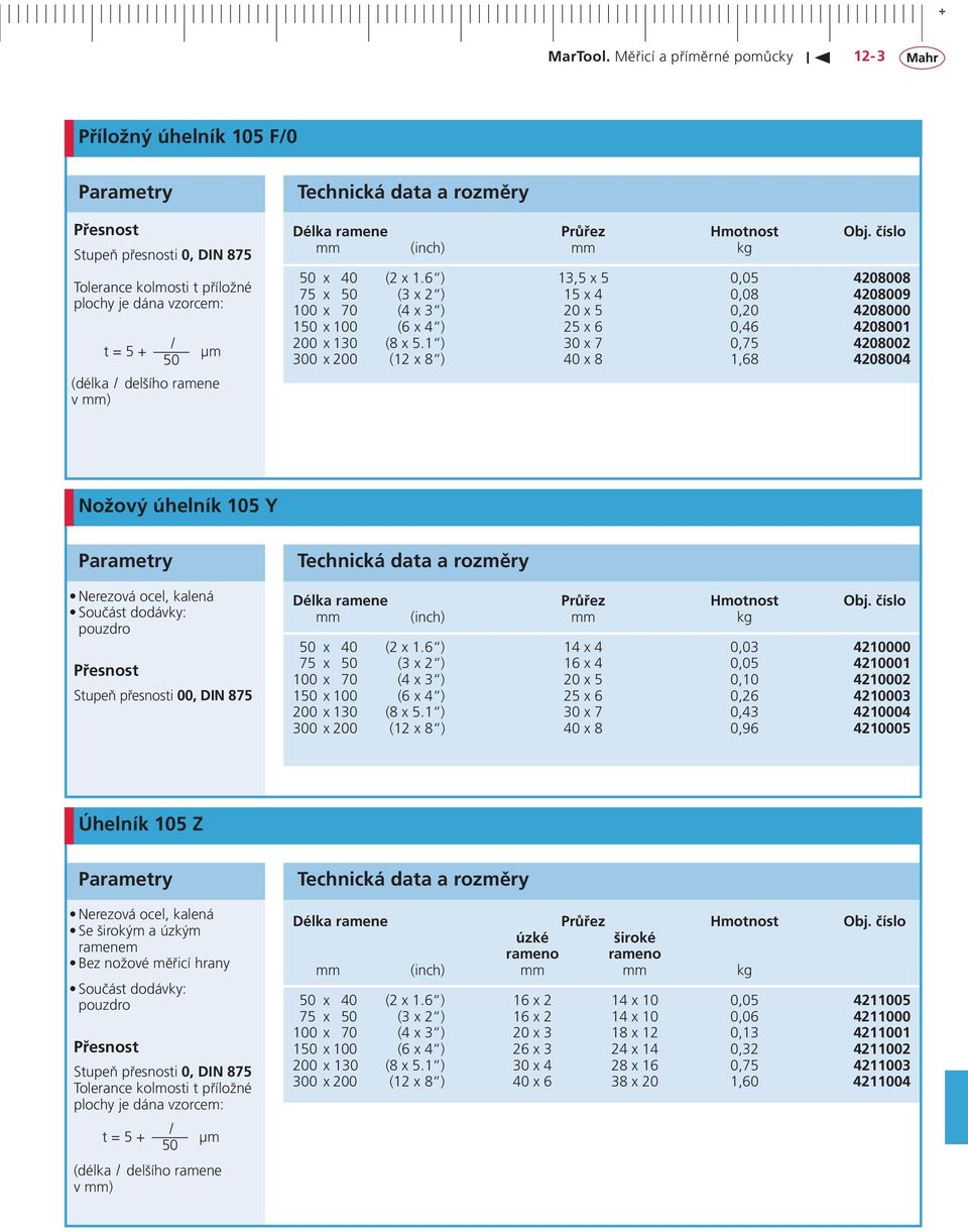 1 ) 30 x 7 0,75 4208002 300 x 200 (12 x 8 ) 40 x 8 1,68 4208004 Nožový úhelník 105 Y Nerezová ocel, kalená pouzdro Přesnost Stupeň přesnosti 00, DIN 875 Délka ramene Průřez Hmotnost Obj.