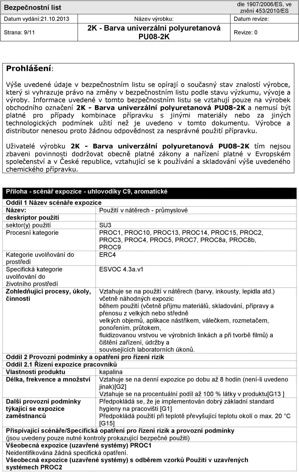 Informace uvedené v tomto bezpečnostním listu se vztahují pouze na výrobek obchodního označení a nemusí být platné pro případy kombinace přípravku s jinými materiály nebo za jiných technologických