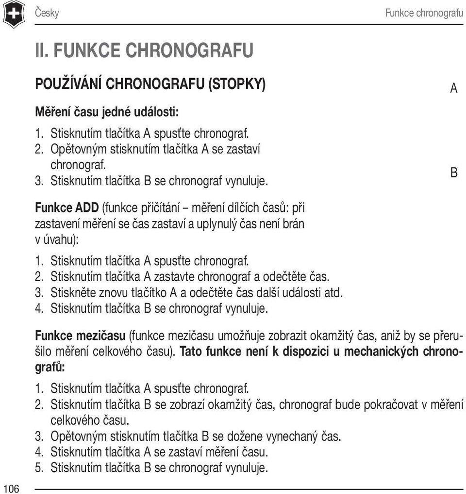 A B Funkce ADD (funkce přičítání měření dílčích časů: při zastavení měření se čas zastaví a uplynulý čas není brán v úvahu): 1. Stisknutím tlačítka A spusťte chronograf. 2.