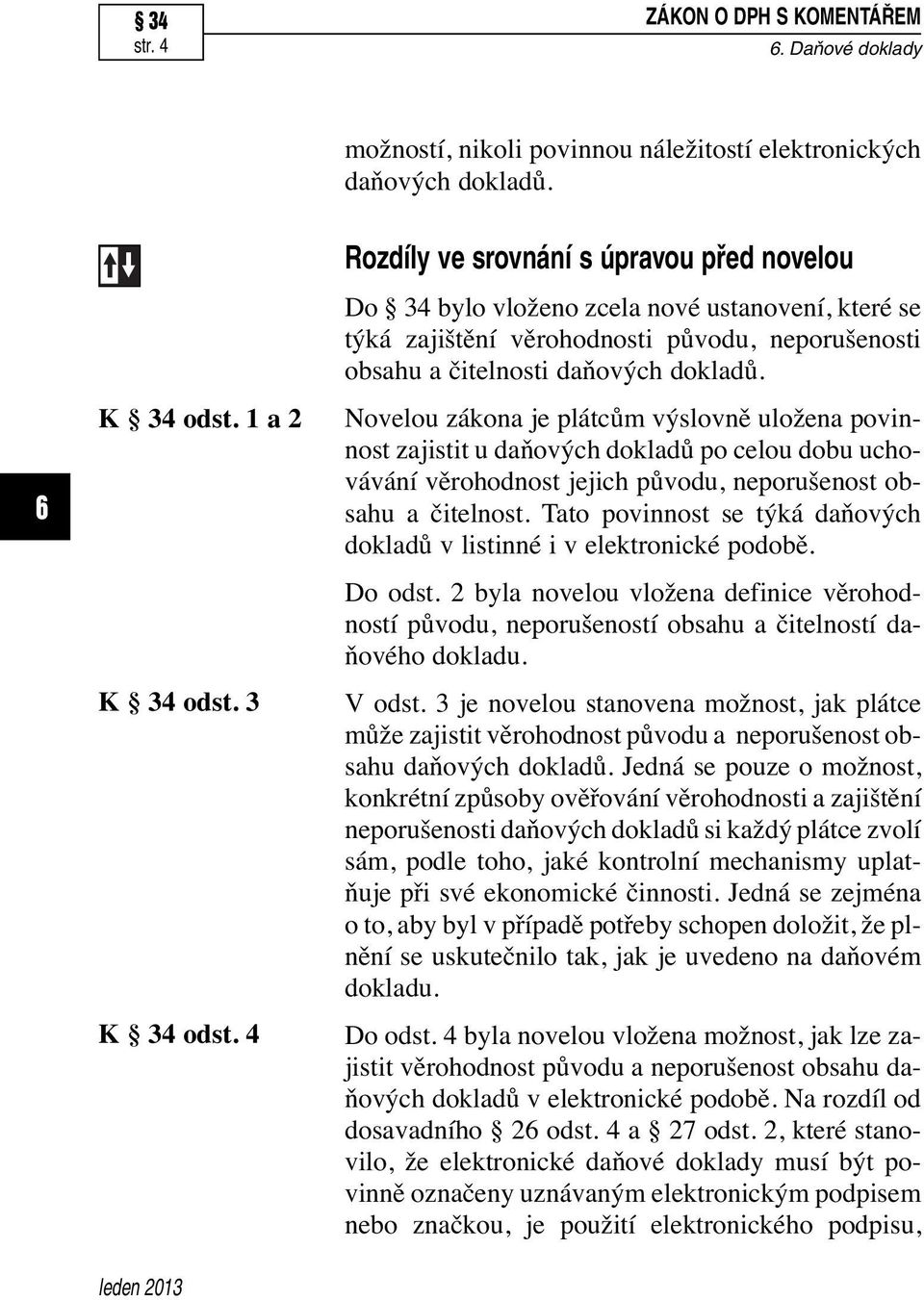 Novelou zákona je plátcům výslovně uložena povinnost zajistit u daňových dokladů po celou dobu uchovávání věrohodnost jejich původu, neporušenost obsahu a čitelnost.