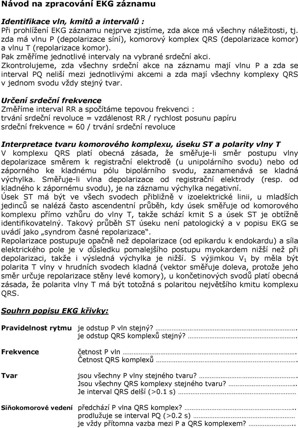 Zkontrolujeme, zda všechny srdeční akce na záznamu mají vlnu P a zda se interval PQ neliší mezi jednotlivými akcemi a zda mají všechny komplexy QRS v jednom svodu vždy stejný tvar.