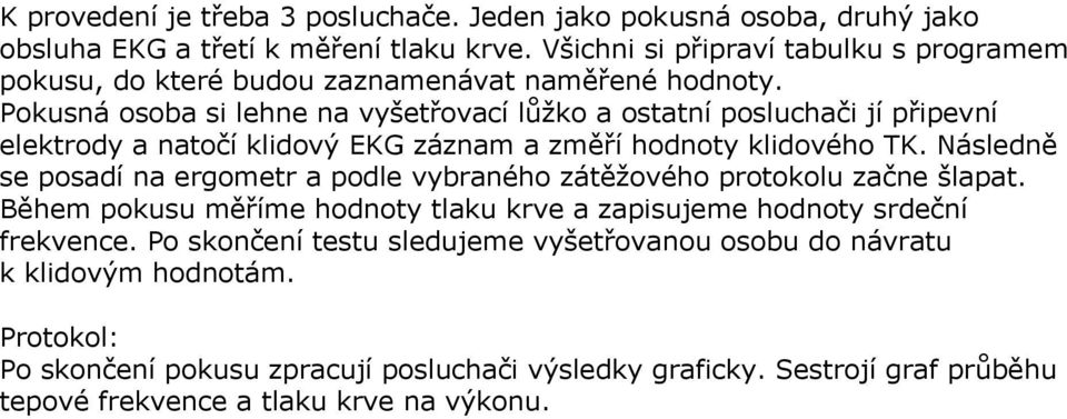 Pokusná osoba si lehne na vyšetřovací lůžko a ostatní posluchači jí připevní elektrody a natočí klidový EKG záznam a změří hodnoty klidového TK.