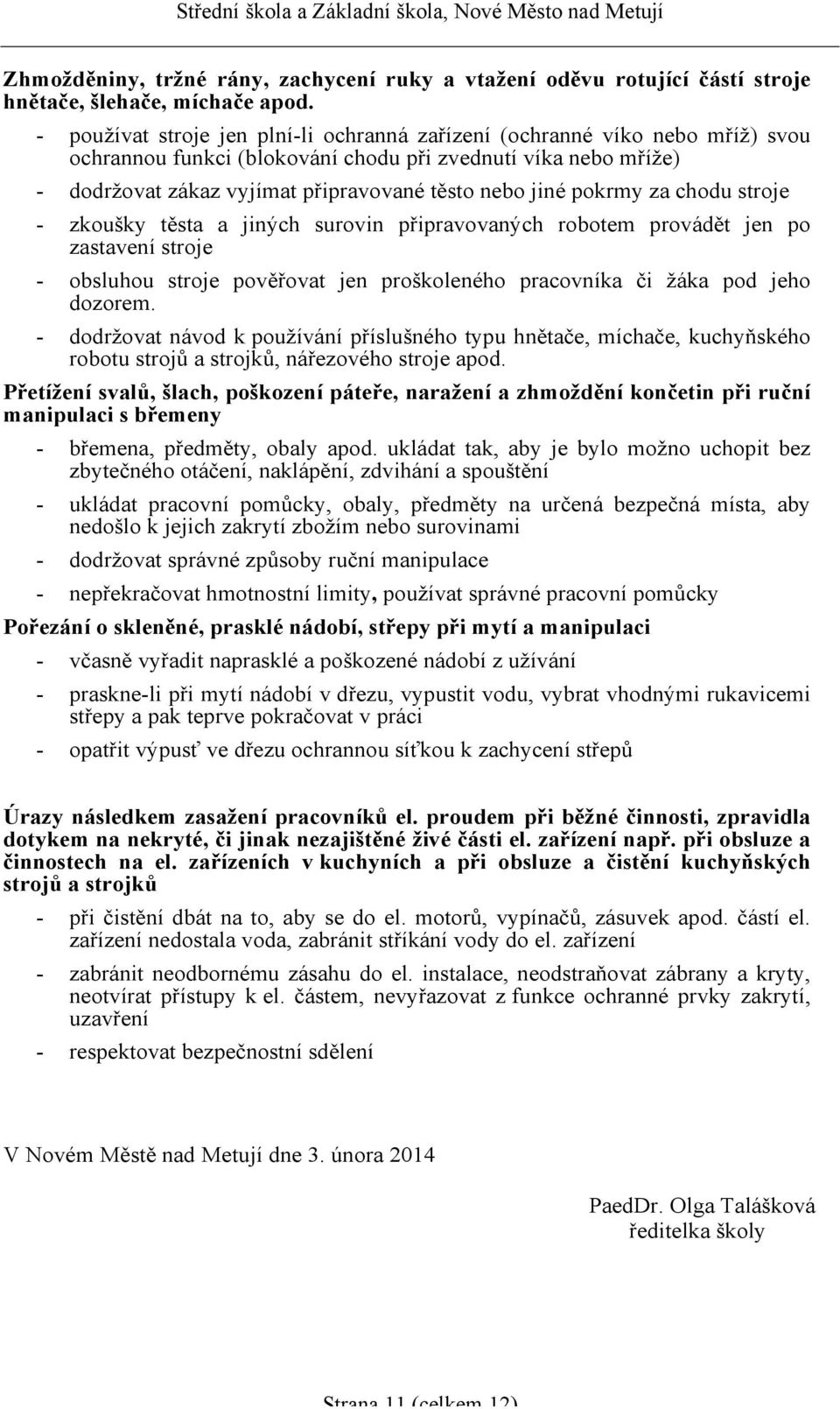 pokrmy za chodu stroje - zkoušky těsta a jiných surovin připravovaných robotem provádět jen po zastavení stroje - obsluhou stroje pověřovat jen proškoleného pracovníka či žáka pod jeho dozorem.