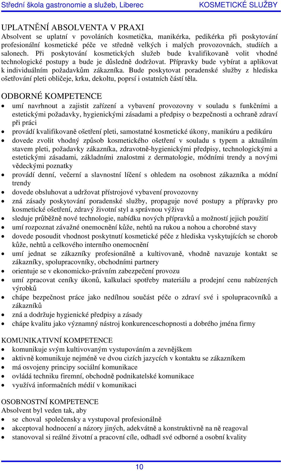 Přípravky bude vybírat a aplikovat k individuálním požadavkům zákazníka. Bude poskytovat poradenské služby z hlediska ošetřování pleti obličeje, krku, dekoltu, poprsí i ostatních částí těla.