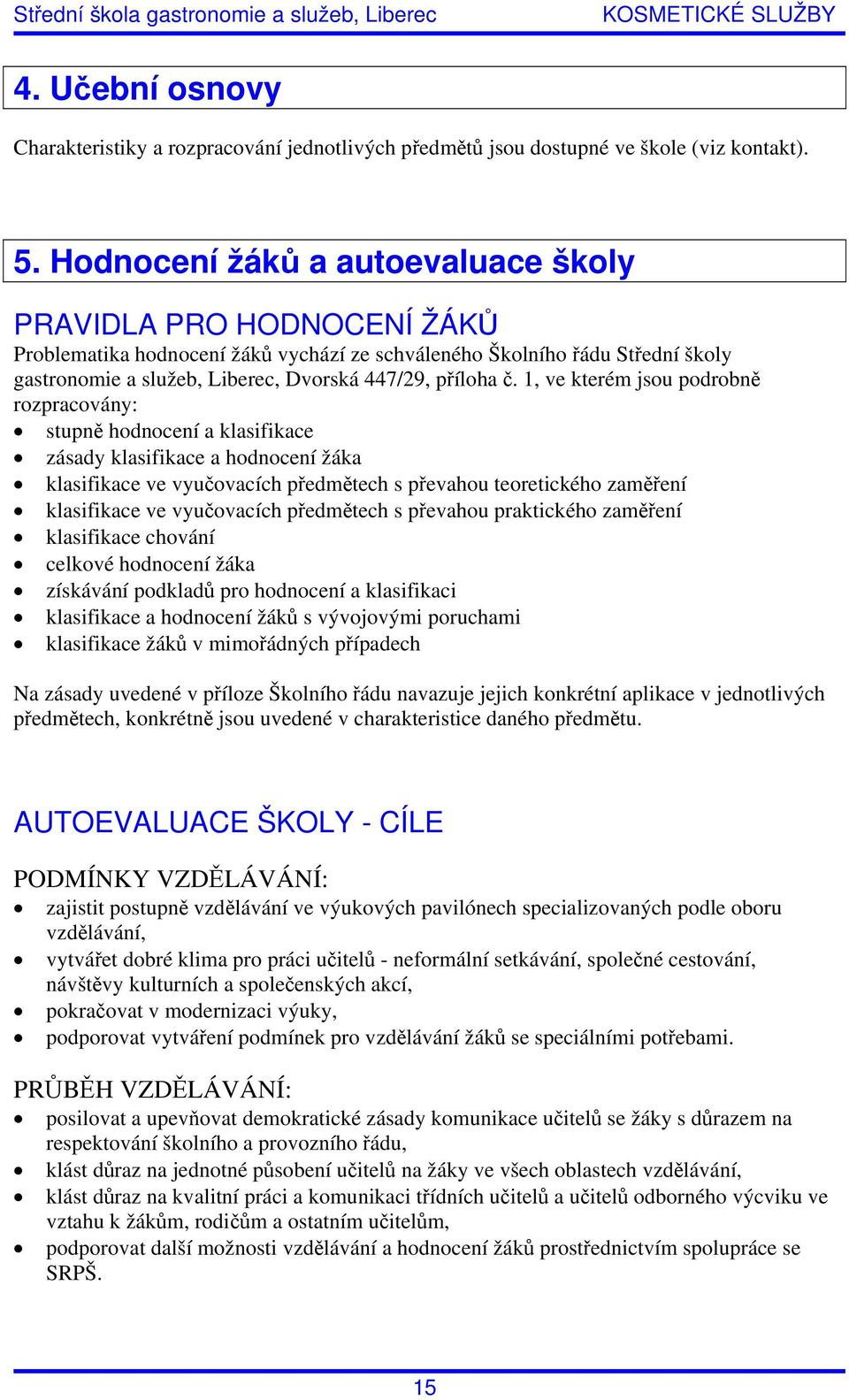 1, ve kterém jsou podrobně rozpracovány: stupně hodnocení a klasifikace zásady klasifikace a hodnocení žáka klasifikace ve vyučovacích předmětech s převahou teoretického zaměření klasifikace ve
