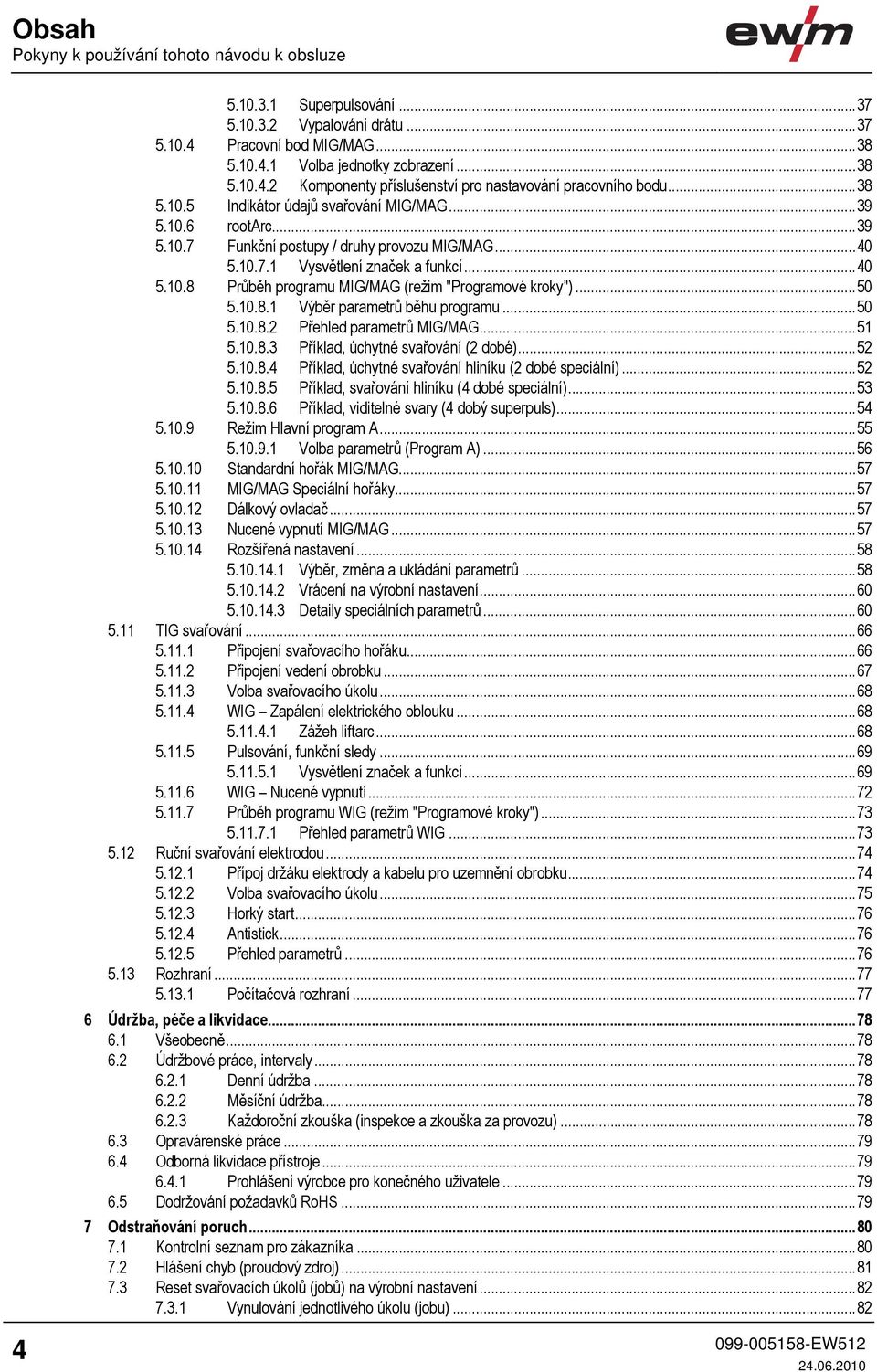 ..50 5.10.8.1 Výběr parametrů běhu programu...50 5.10.8.2 Přehled parametrů MIG/MAG...51 5.10.8.3 Příklad, úchytné svařování (2 dobé)...52 5.10.8.4 Příklad, úchytné svařování hliníku (2 dobé speciální).