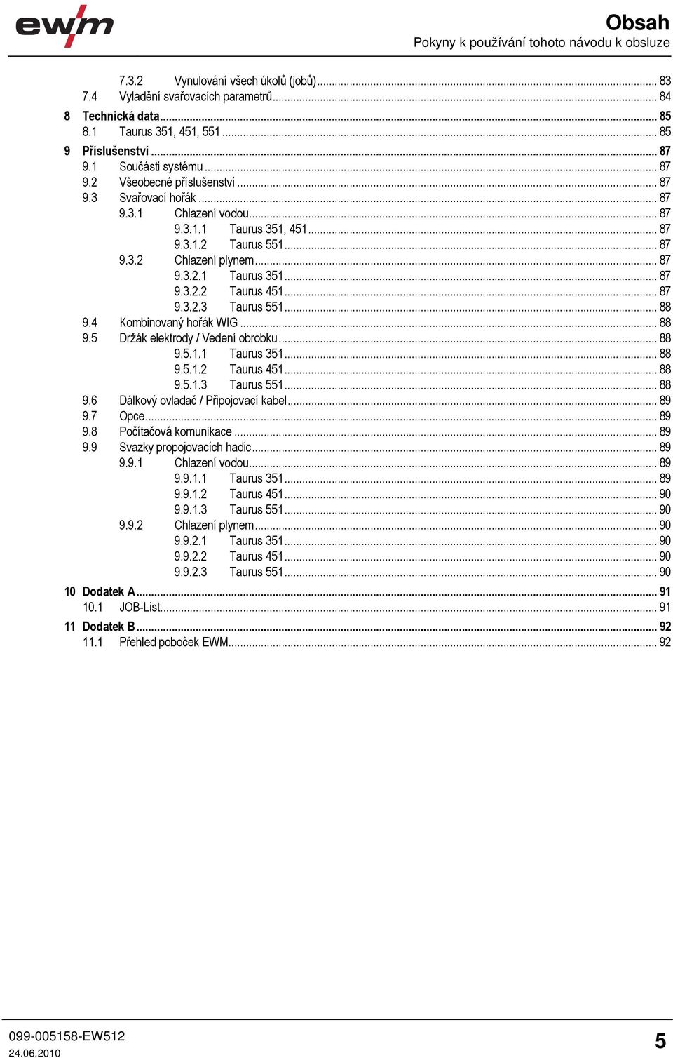 .. 87 9.3.2.1 Taurus 351... 87 9.3.2.2 Taurus 451... 87 9.3.2.3 Taurus 551... 88 9.4 Kombinovaný hořák WIG... 88 9.5 Držák elektrody / Vedení obrobku... 88 9.5.1.1 Taurus 351... 88 9.5.1.2 Taurus 451... 88 9.5.1.3 Taurus 551... 88 9.6 Dálkový ovladač / Připojovací kabel.