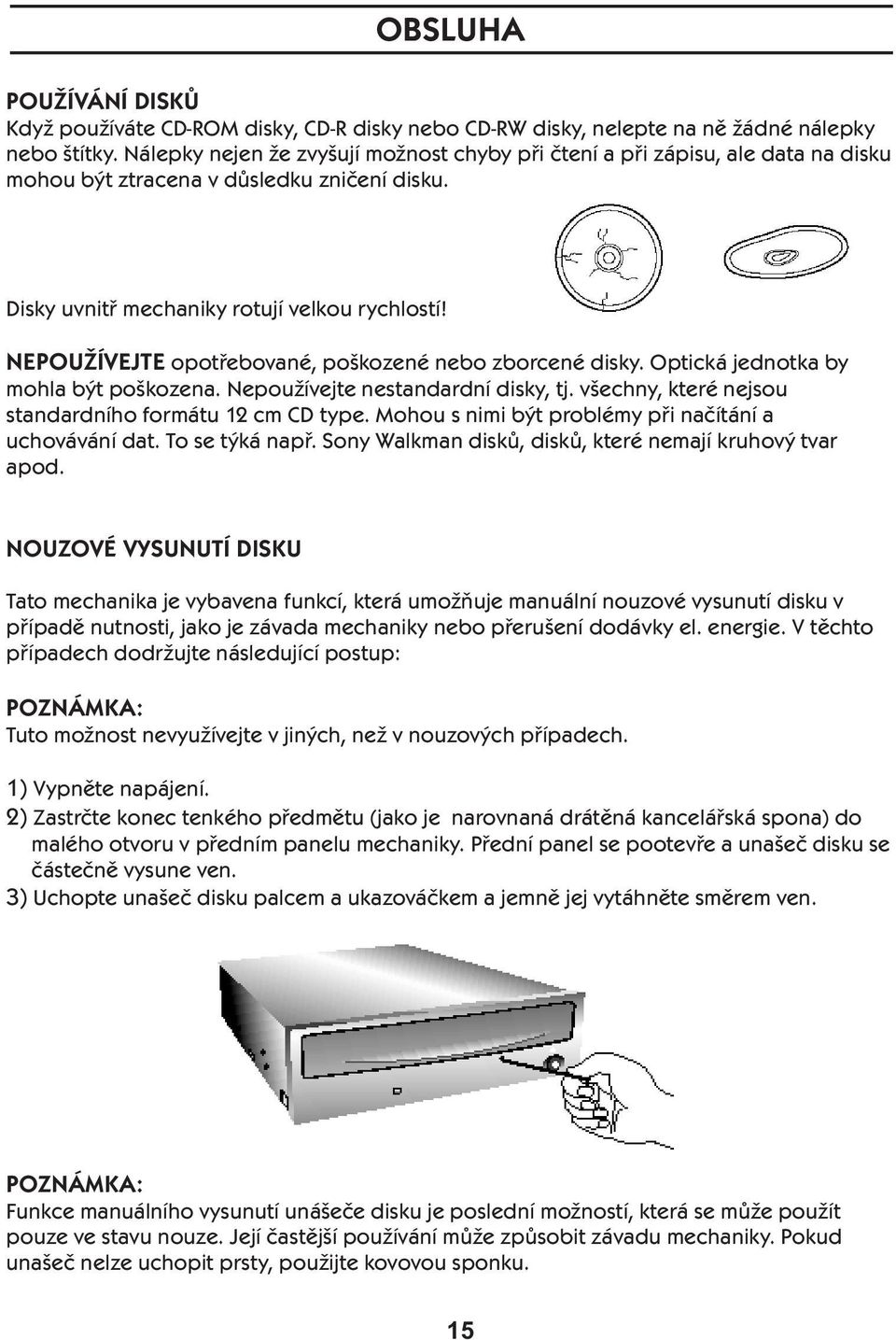 NEPOUŽÍVEJTE opotřebované, poškozené nebo zborcené disky. Optická jednotka by mohla být poškozena. Nepoužívejte nestandardní disky, tj. všechny, které nejsou standardního formátu 12 cm CD type.