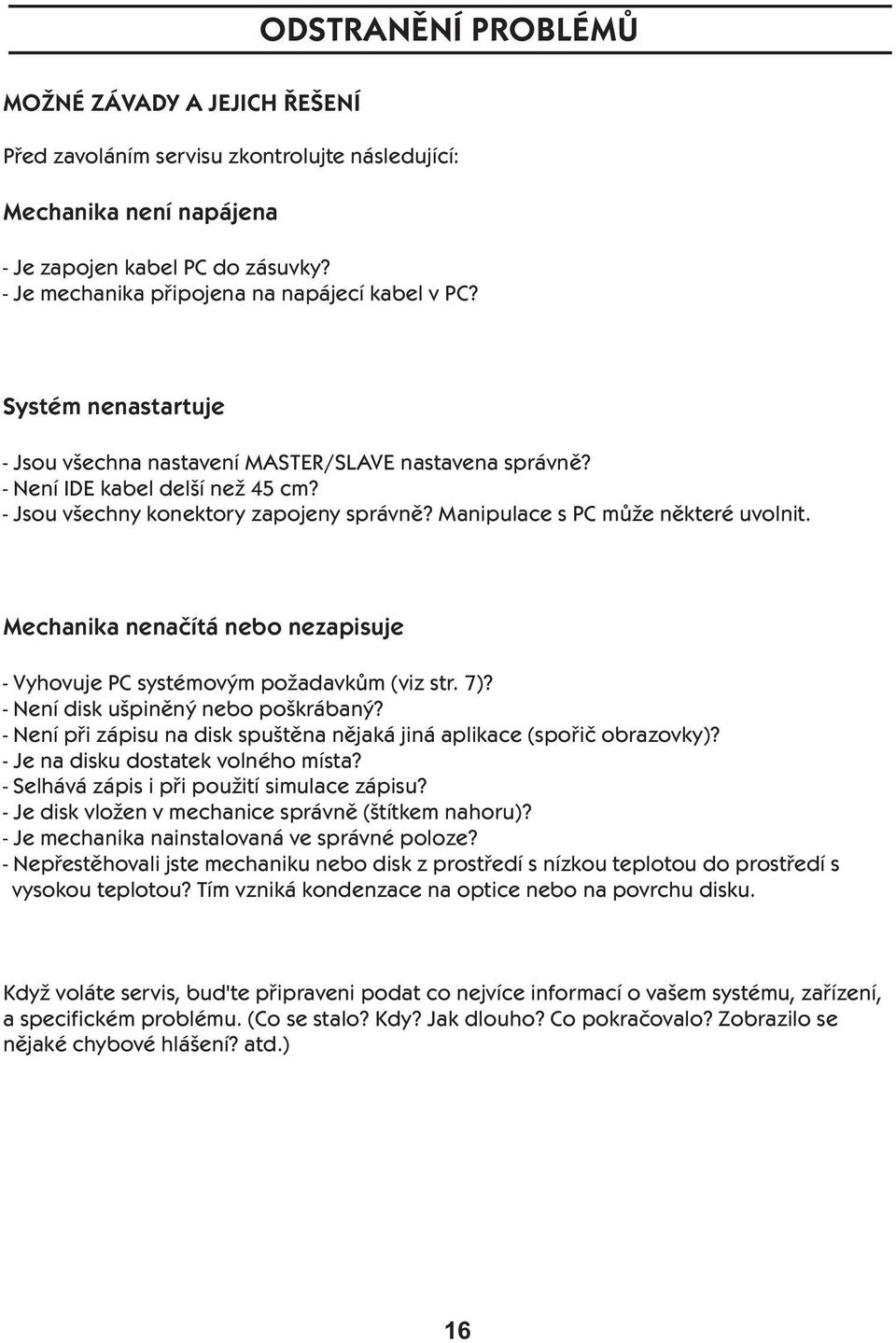 - Jsou všechny konektory zapojeny správně? Manipulace s PC může některé uvolnit. Mechanika nenačítá nebo nezapisuje - Vyhovuje PC systémovým požadavkům (viz str. 7)?