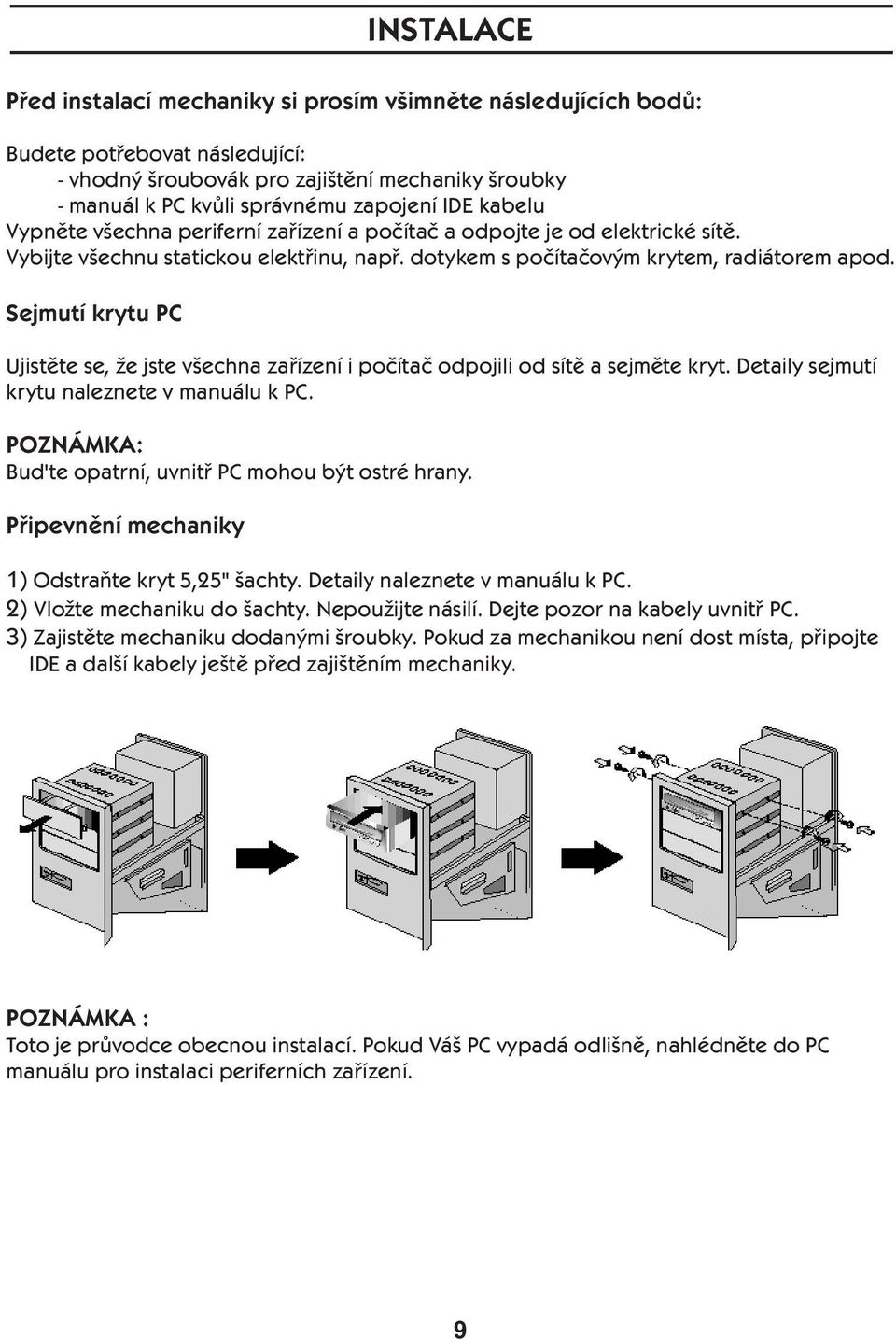 Sejmutí krytu PC Ujistěte se, že jste všechna zařízení i počítač odpojili od sítě a sejměte kryt. Detaily sejmutí krytu naleznete v manuálu k PC.