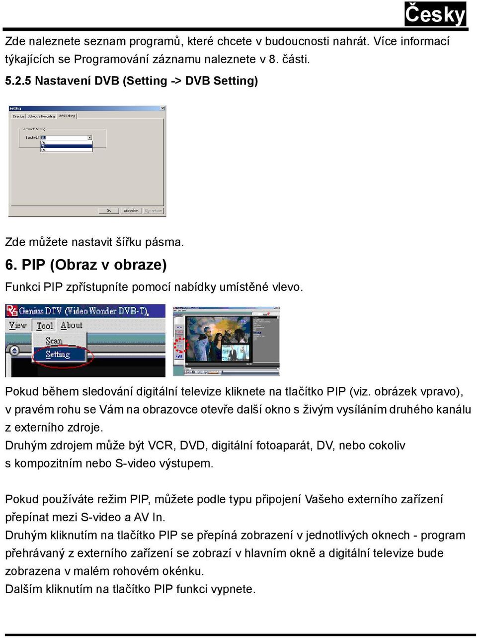 Pokud během sledování digitální televize kliknete na tlačítko PIP (viz. obrázek vpravo), v pravém rohu se Vám na obrazovce otevře další okno s živým vysíláním druhého kanálu z externího zdroje.